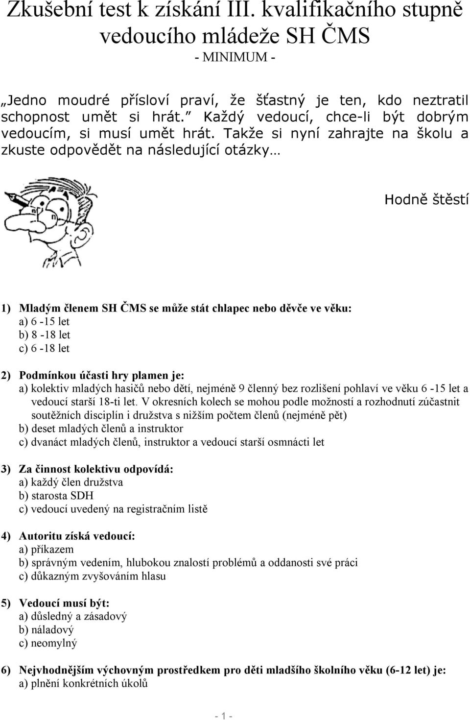 Takže si nyní zahrajte na školu a zkuste odpovědět na následující otázky Hodně štěstí 1) Mladým členem SH ČMS se může stát chlapec nebo děvče ve věku: a) 6-15 let b) 8-18 let c) 6-18 let 2) Podmínkou