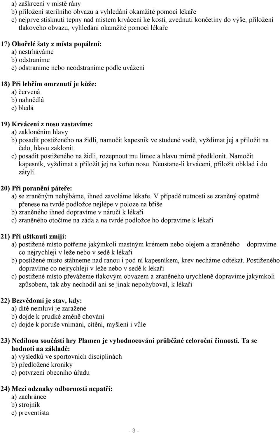 nahnědlá c) bledá 19) Krvácení z nosu zastavíme: a) zakloněním hlavy b) posadit postiženého na židli, namočit kapesník ve studené vodě, vyždímat jej a přiložit na čelo, hlavu zaklonit c) posadit