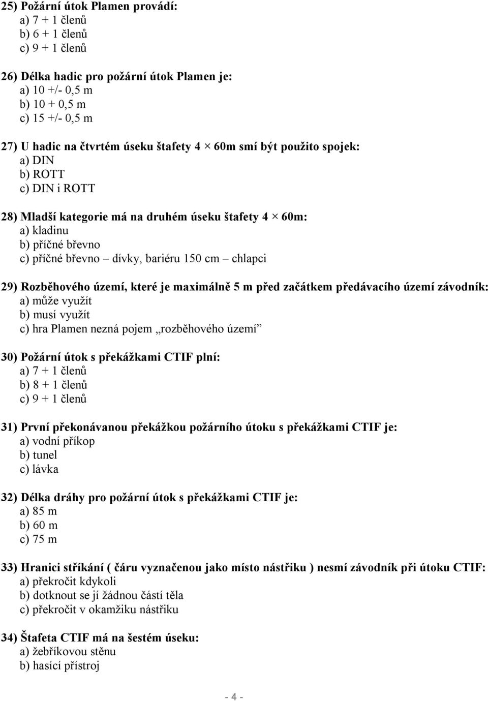 29) Rozběhového území, které je maximálně 5 m před začátkem předávacího území závodník: a) může využít b) musí využít c) hra Plamen nezná pojem rozběhového území 30) Požární útok s překážkami CTIF