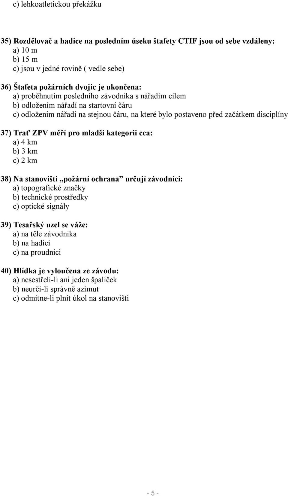 ZPV měří pro mladší kategorii cca: a) 4 km b) 3 km c) 2 km 38) Na stanovišti požární ochrana určují závodníci: a) topografické značky b) technické prostředky c) optické signály 39) Tesařský uzel
