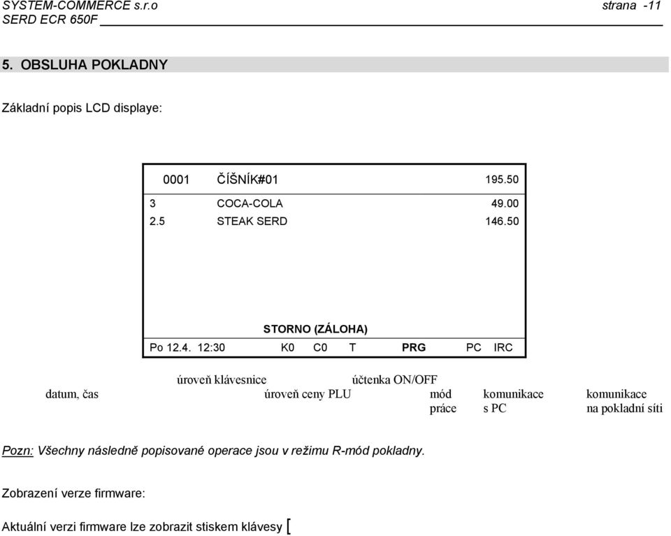 účtenka ON/OFF datum, čas úroveň ceny PLU mód komunikace komunikace práce s PC na pokladní síti Pozn: Všechny následně popisované operace jsou v režimu R-mód pokladny Zobrazení verze firmware: