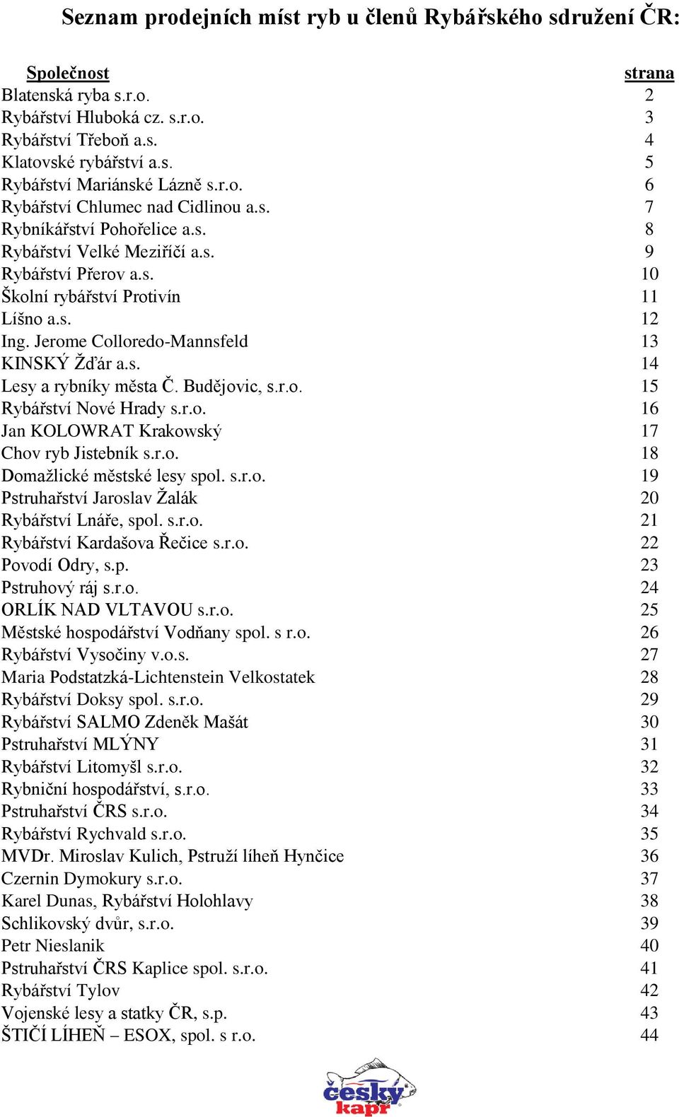 Jerome Colloredo-Mannsfeld 13 KINSKÝ Žďár a.s. 14 Lesy a rybníky města Č. Budějovic, s.r.o. 15 Rybářství Nové Hrady s.r.o. 16 Jan KOLOWRAT Krakowský 17 Chov ryb Jistebník s.r.o. 18 Domažlické městské lesy spol.