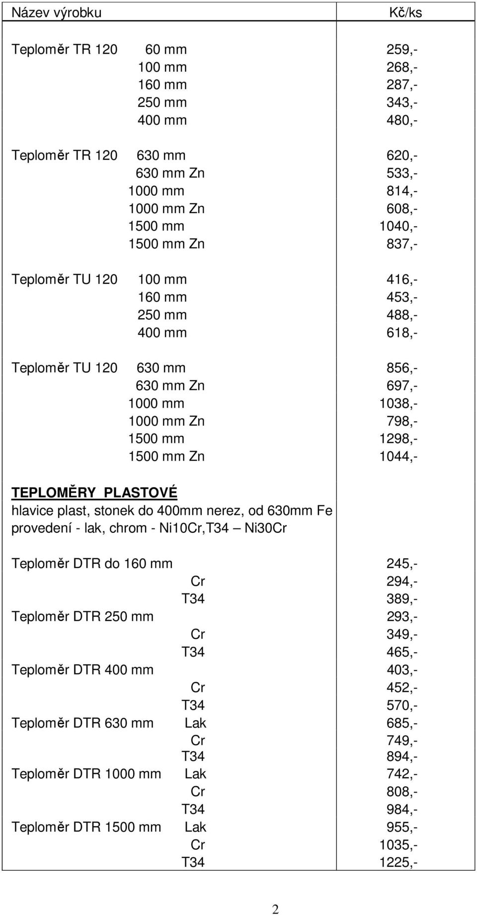 PLASTOVÉ hlavice plast, stonek do 400mm nerez, od 630mm Fe provedení - lak, chrom - Ni10Cr,T34 Ni30Cr Teploměr DTR do 160 mm 245,- Cr 294,- T34 389,- Teploměr DTR 250 mm 293,- Cr 349,- T34