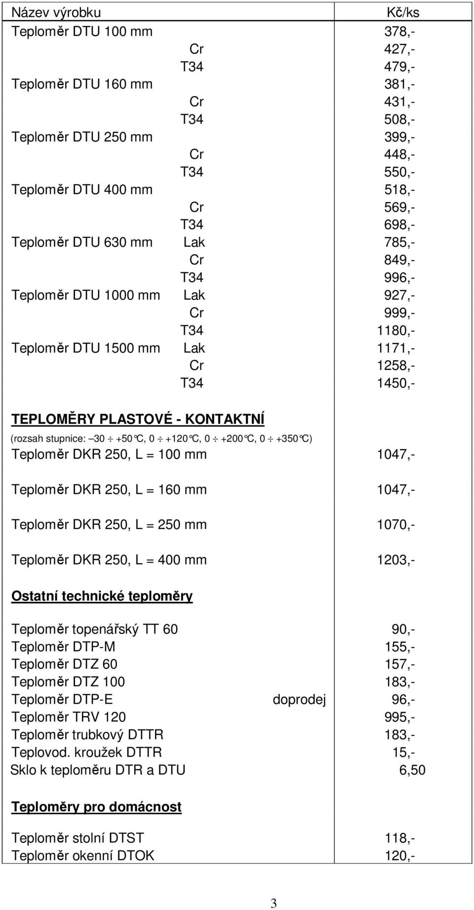 C, 0 +200 C, 0 +350 C) Teploměr DKR 250, L = 100 mm 1047,- Teploměr DKR 250, L = 160 mm 1047,- Teploměr DKR 250, L = 250 mm 1070,- Teploměr DKR 250, L = 400 mm 1203,- Ostatní technické teploměry