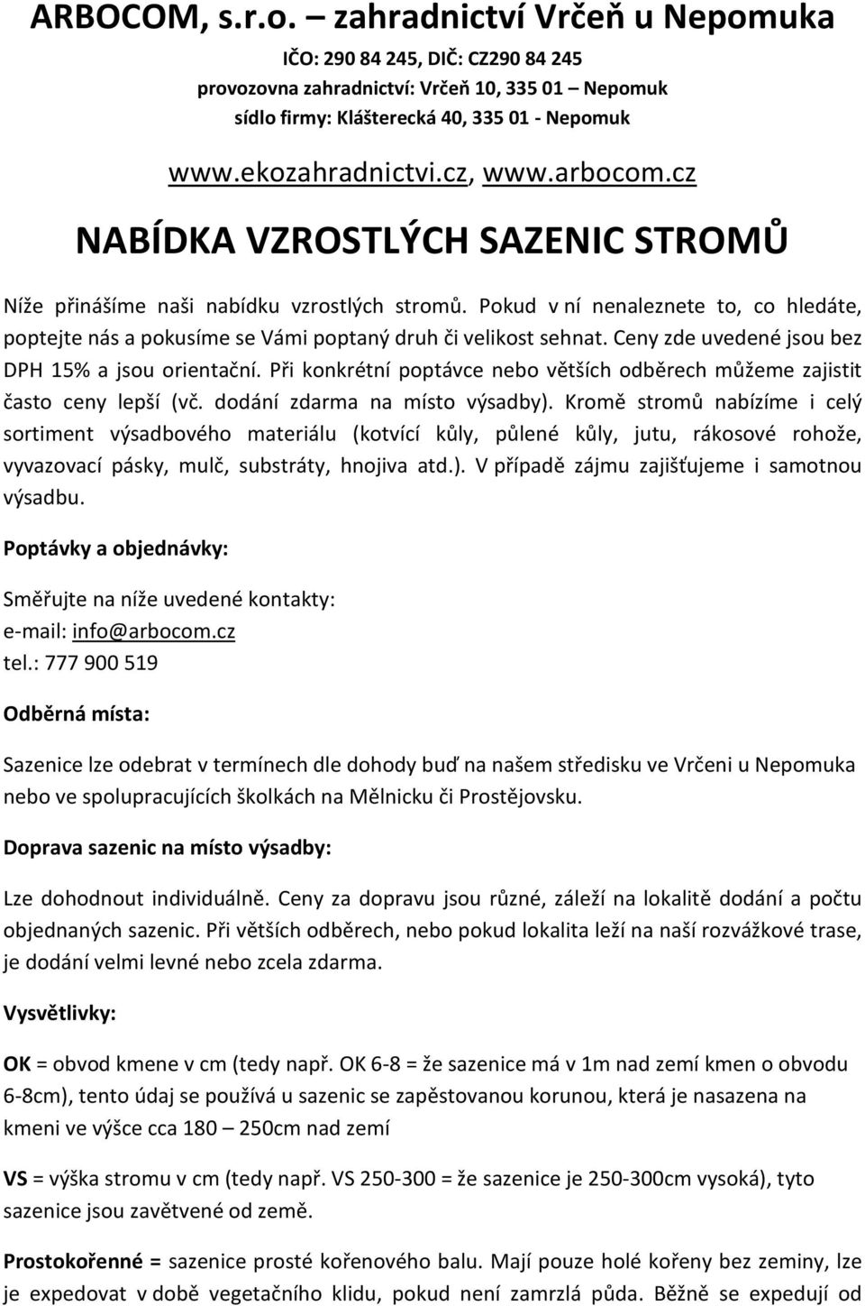 Pokud v ní nenaleznete to, co hledáte, poptejte nás a pokusíme se Vámi poptaný druh či velikost sehnat. Ceny zde uvedené jsou bez DPH 15% a jsou orientační.