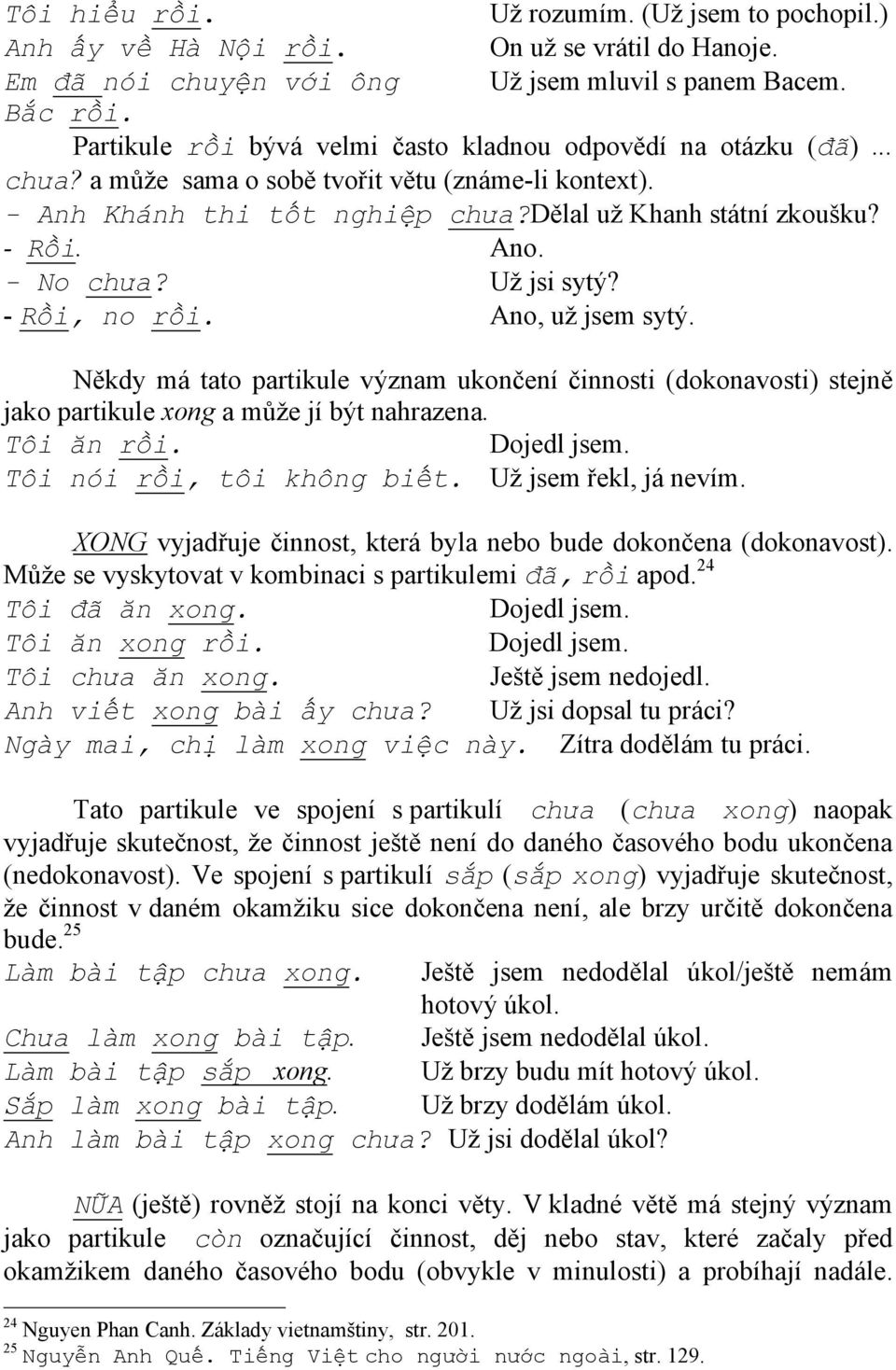 - No chưa? Už jsi sytý? - Rồi, no rồi. Ano, už jsem sytý. Někdy má tato partikule význam ukončení činnosti (dokonavosti) stejně jako partikule xong a může jí být nahrazena. Tôi ăn rồi. Dojedl jsem.