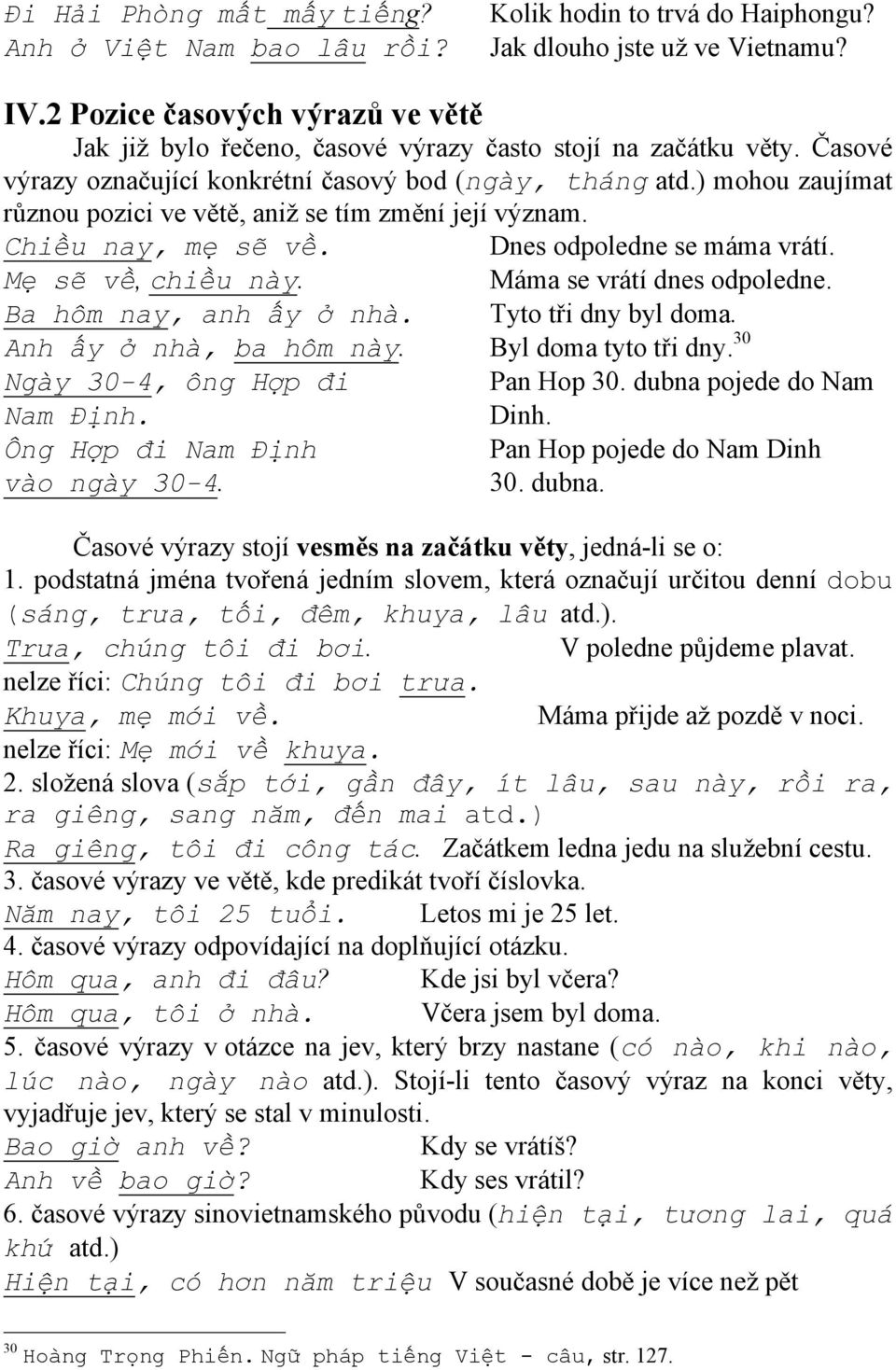 ) mohou zaujímat různou pozici ve větě, aniž se tím změní její význam. Chiều nay, mẹ sẽ về. Dnes odpoledne se máma vrátí. Mẹ sẽ về, chiều này. Máma se vrátí dnes odpoledne. Ba hôm nay, anh ấy ở nhà.