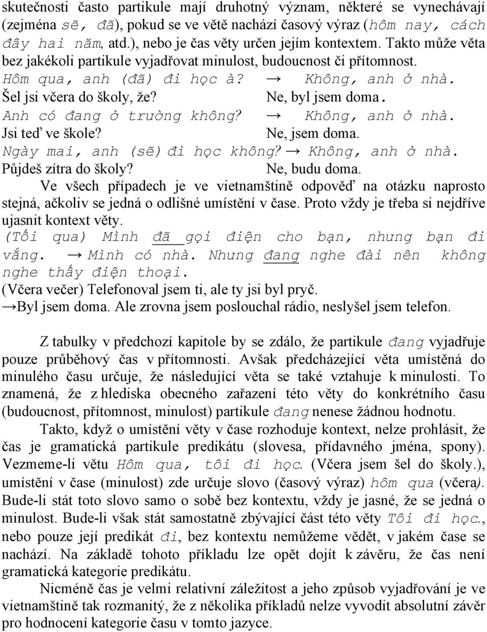 Šel jsi včera do školy, že? Ne, byl jsem doma. Anh có đang ở trường không? Không, anh ở nhà. Jsi teď ve škole? Ne, jsem doma. Ngày mai, anh (sẽ) đi học không? Không, anh ở nhà. Půjdeš zítra do školy?