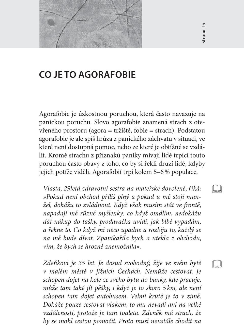 Kromě strachu z příznaků paniky mívají lidé trpící touto poruchou často obavy z toho, co by si řekli druzí lidé, kdyby jejich potíže viděli. Agorafobií trpí kolem 5 6 % populace.