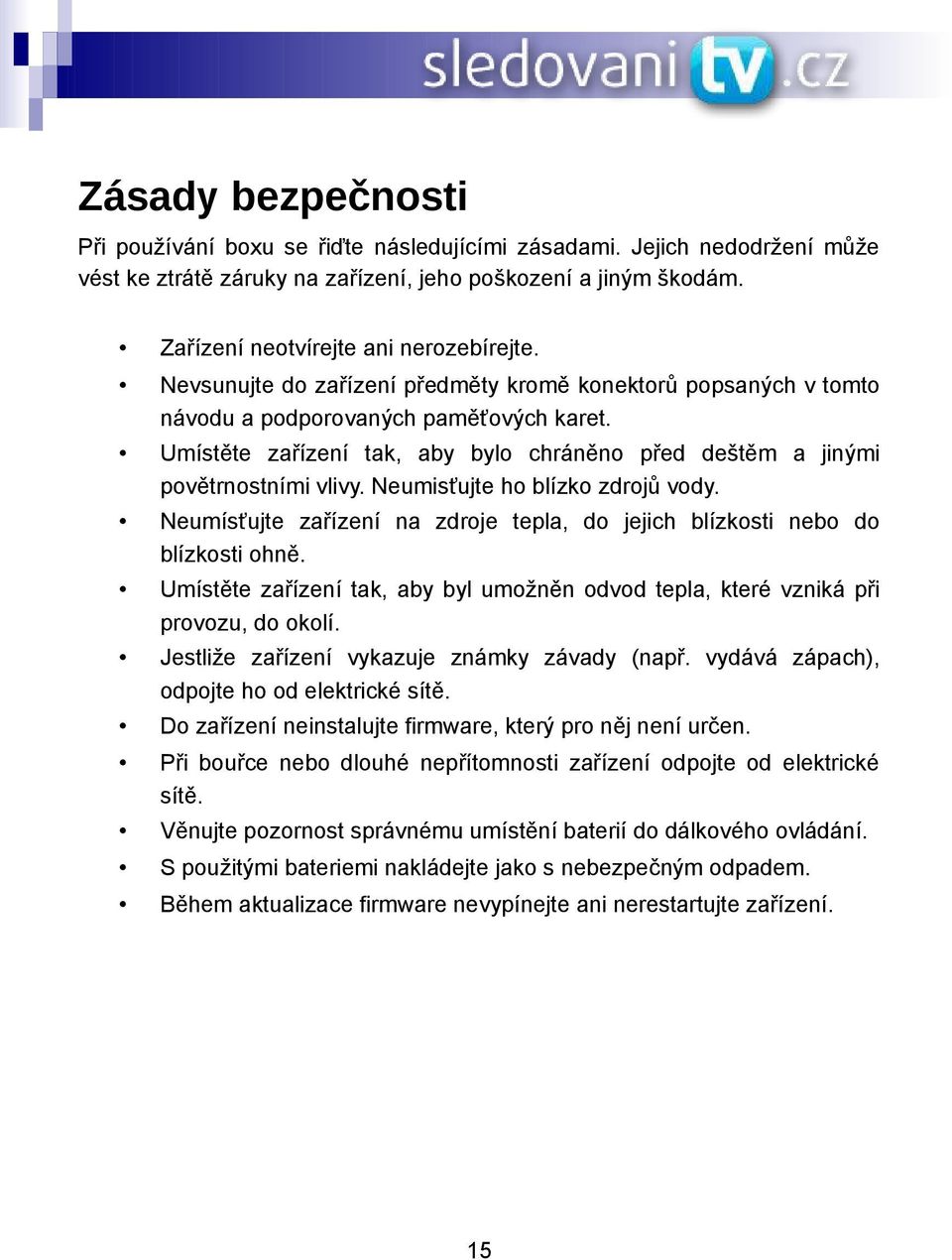 Neumisťujte ho blízko zdrojů vody. Neumísťujte zařízení na zdroje tepla, do jejich blízkosti nebo do blízkosti ohně.