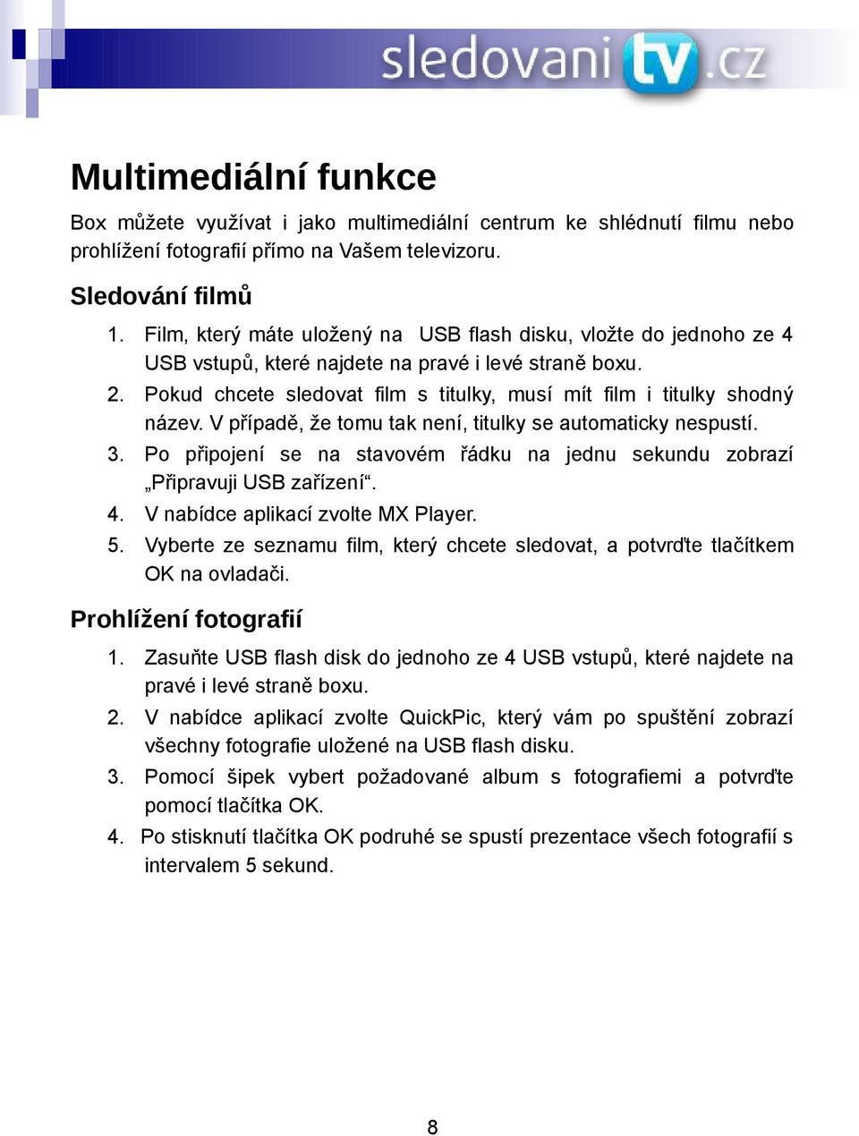 Pokud chcete sledovat film s titulky, musí mít film i titulky shodný název. V případě, že tomu tak není, titulky se automaticky nespustí. 3.