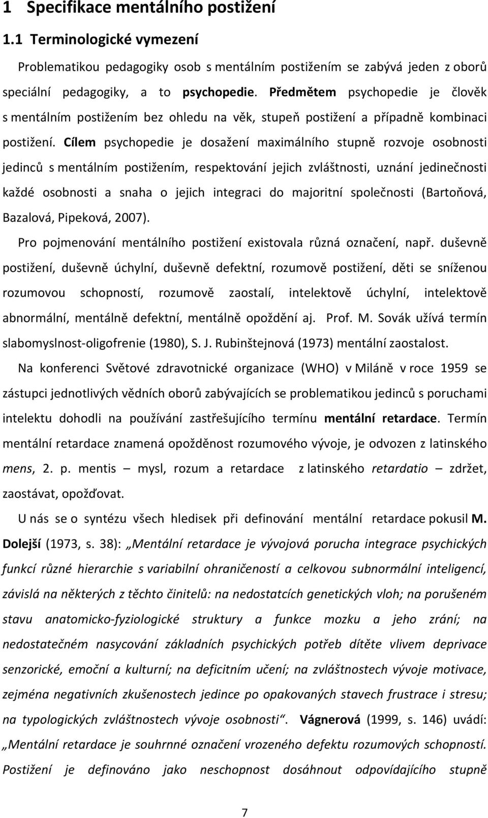 Cílem psychopedie je dosažení maximálního stupně rozvoje osobnosti jedinců s mentálním postižením, respektování jejich zvláštnosti, uznání jedinečnosti každé osobnosti a snaha o jejich integraci do