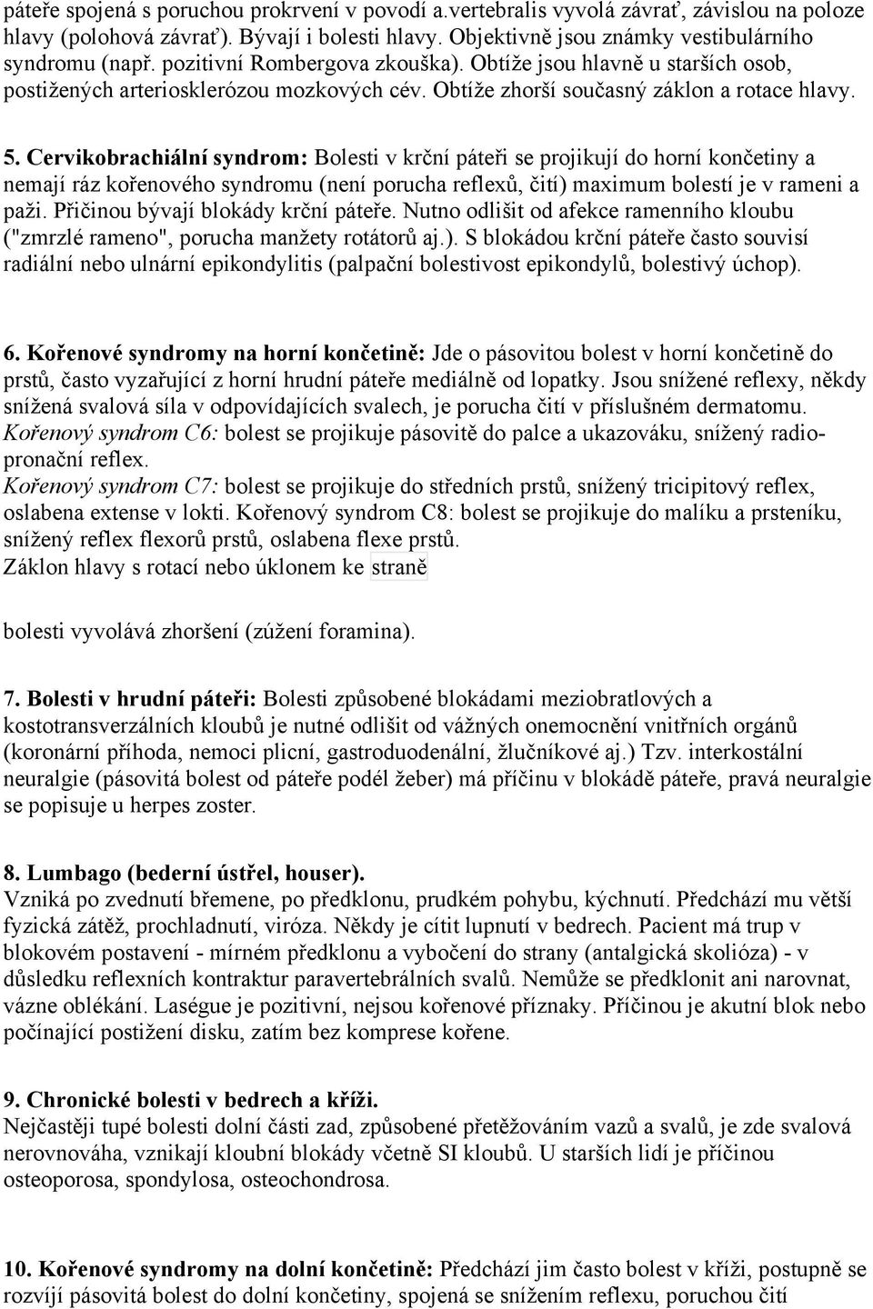 Cervikobrachiální syndrom: Bolesti v krční páteři se projikují do horní končetiny a nemají ráz kořenového syndromu (není porucha reflexů, čití) maximum bolestí je v rameni a paži.