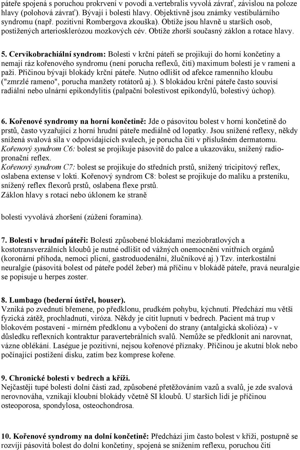 Cervikobrachiální syndrom: Bolesti v krční páteři se projikují do horní končetiny a nemají ráz kořenového syndromu (není porucha reflexů, čití) maximum bolestí je v rameni a paži.