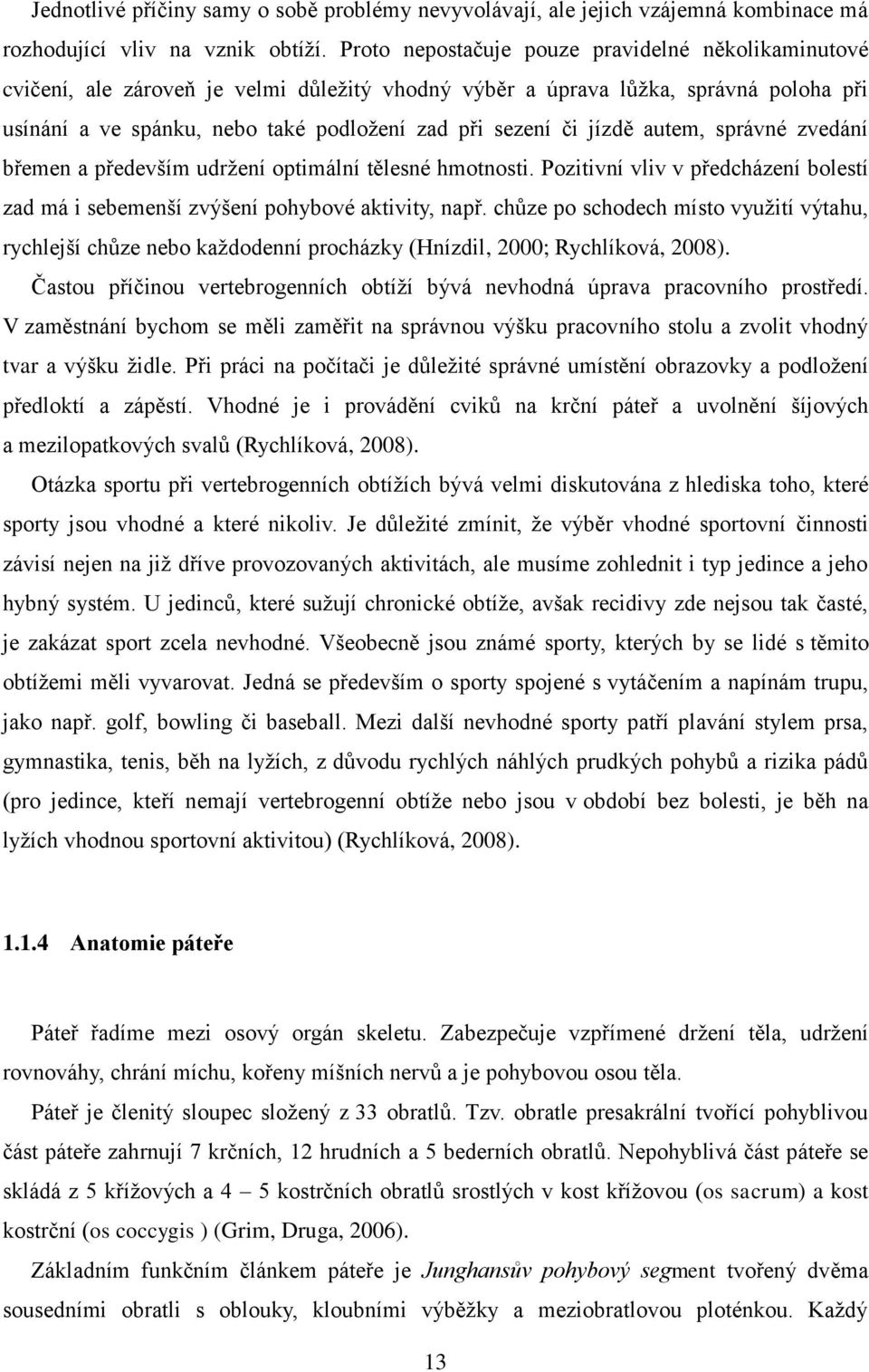 jízdě autem, správné zvedání břemen a především udržení optimální tělesné hmotnosti. Pozitivní vliv v předcházení bolestí zad má i sebemenší zvýšení pohybové aktivity, např.