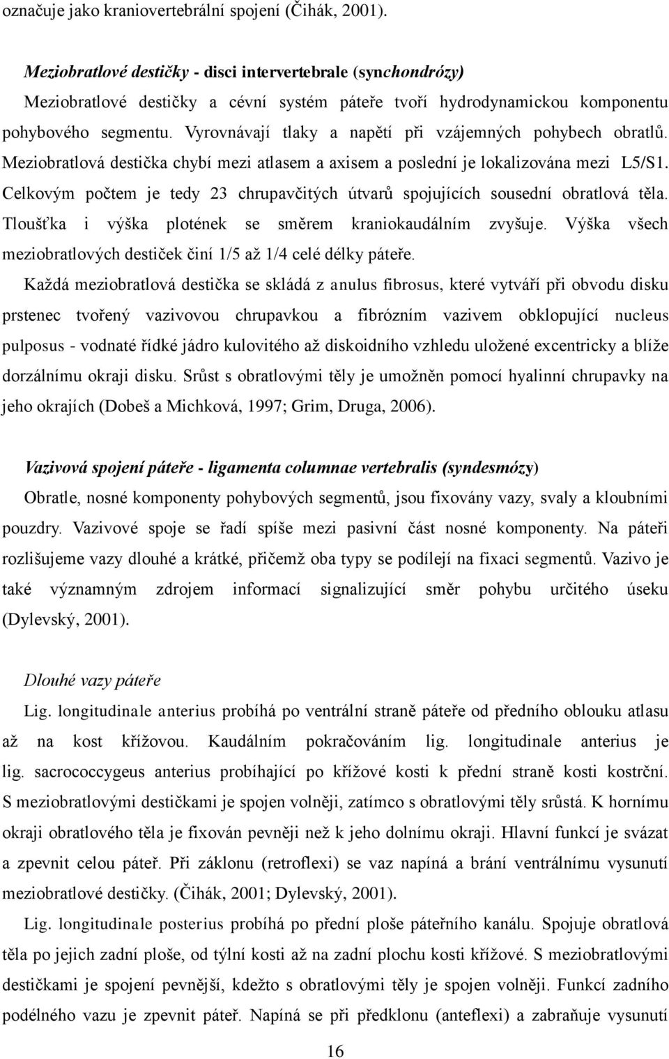 Vyrovnávají tlaky a napětí při vzájemných pohybech obratlů. Meziobratlová destička chybí mezi atlasem a axisem a poslední je lokalizována mezi L5/S1.