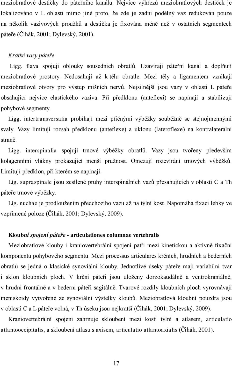 ostatních segmentech páteře (Čihák, 2001; Dylevský, 2001). Krátké vazy páteře Ligg. flava spojují oblouky sousedních obratlů. Uzavírají páteřní kanál a doplňují meziobratlové prostory.