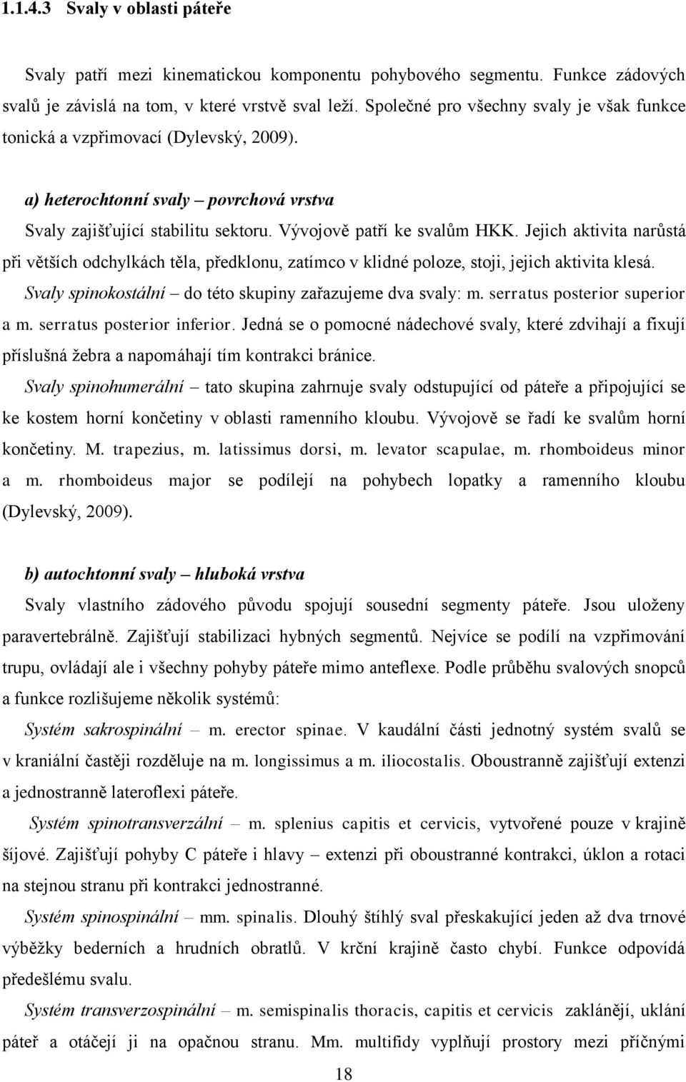 Jejich aktivita narůstá při větších odchylkách těla, předklonu, zatímco v klidné poloze, stoji, jejich aktivita klesá. Svaly spinokostální do této skupiny zařazujeme dva svaly: m.