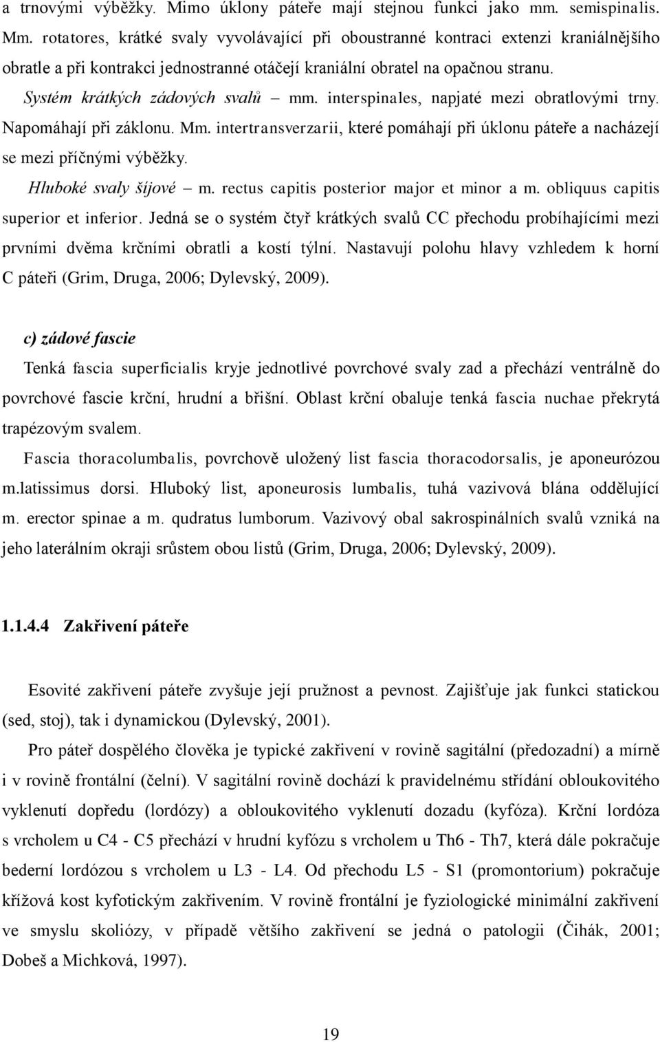 Systém krátkých zádových svalů mm. interspinales, napjaté mezi obratlovými trny. Napomáhají při záklonu. Mm. intertransverzarii, které pomáhají při úklonu páteře a nacházejí se mezi příčnými výběžky.