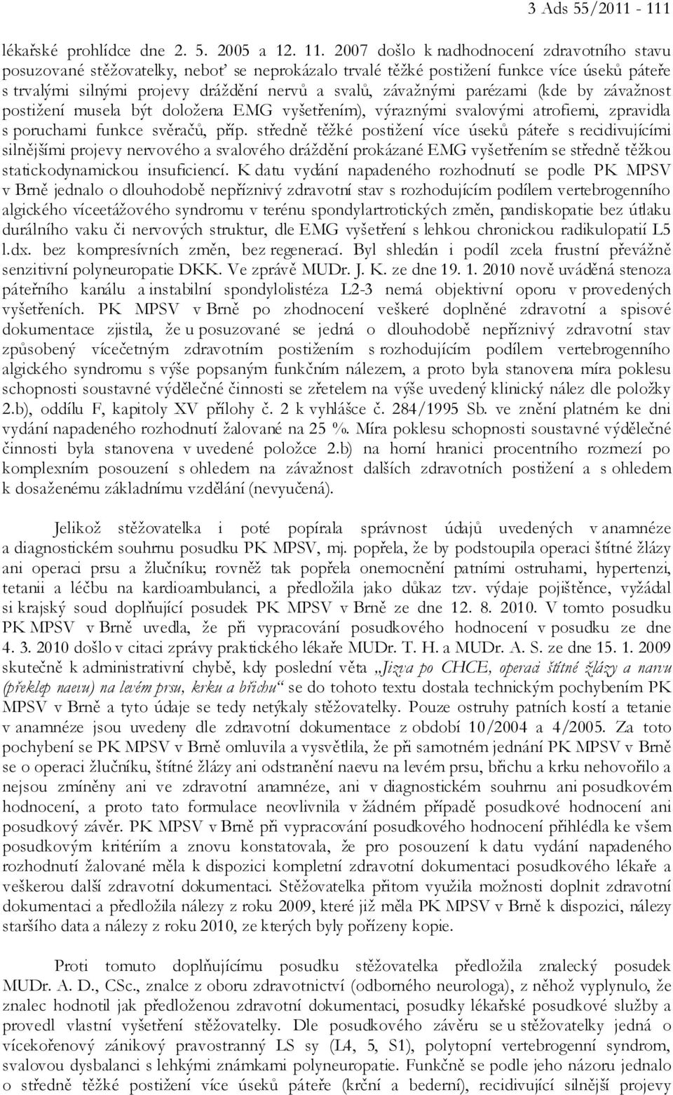 parézami (kde by závažnost postižení musela být doložena EMG vyšetřením), výraznými svalovými atrofiemi, zpravidla s poruchami funkce svěračů, příp.