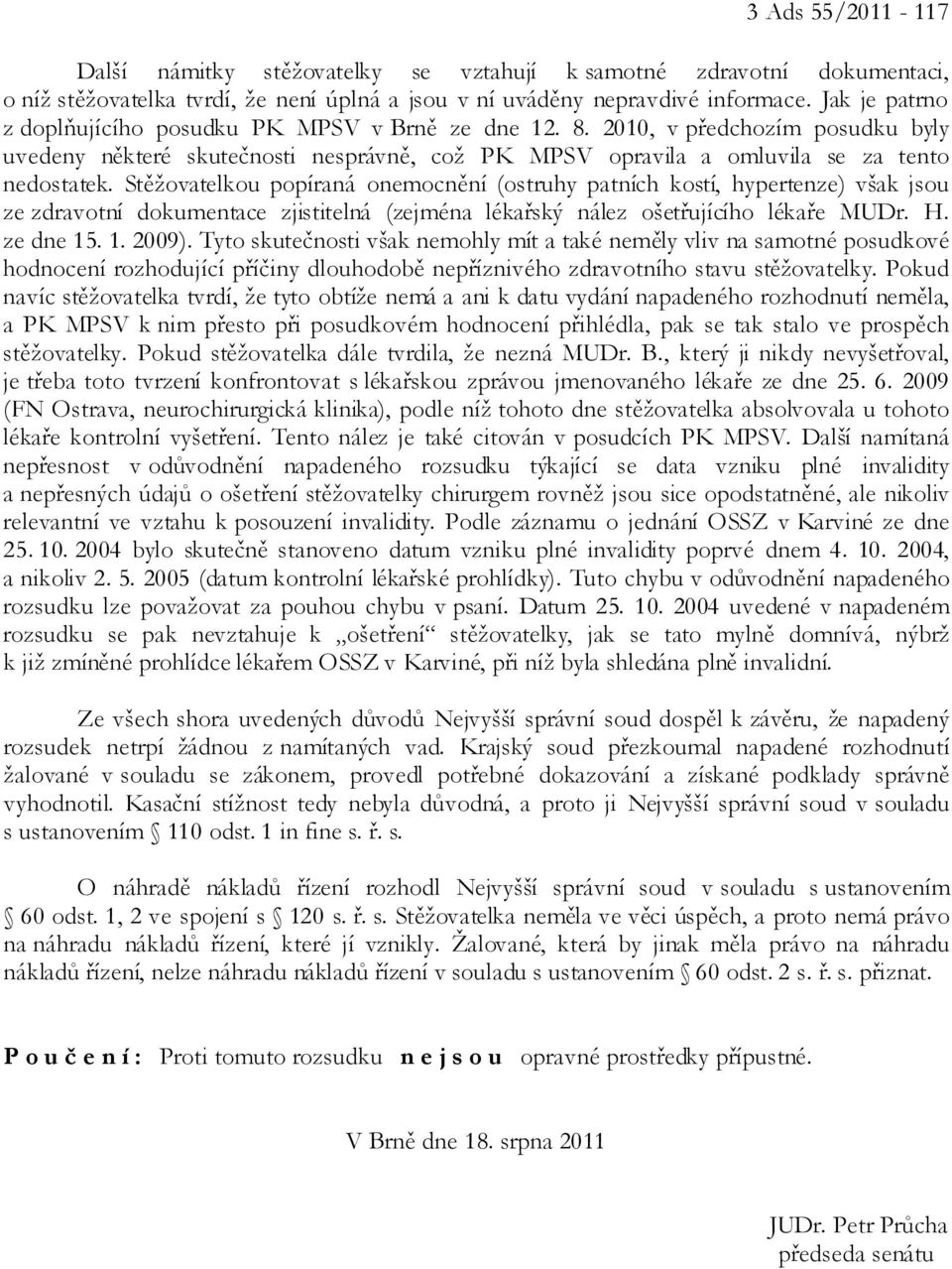 Stěžovatelkou popíraná onemocnění (ostruhy patních kostí, hypertenze) však jsou ze zdravotní dokumentace zjistitelná (zejména lékařský nález ošetřujícího lékaře MUDr. H. ze dne 15. 1. 2009).