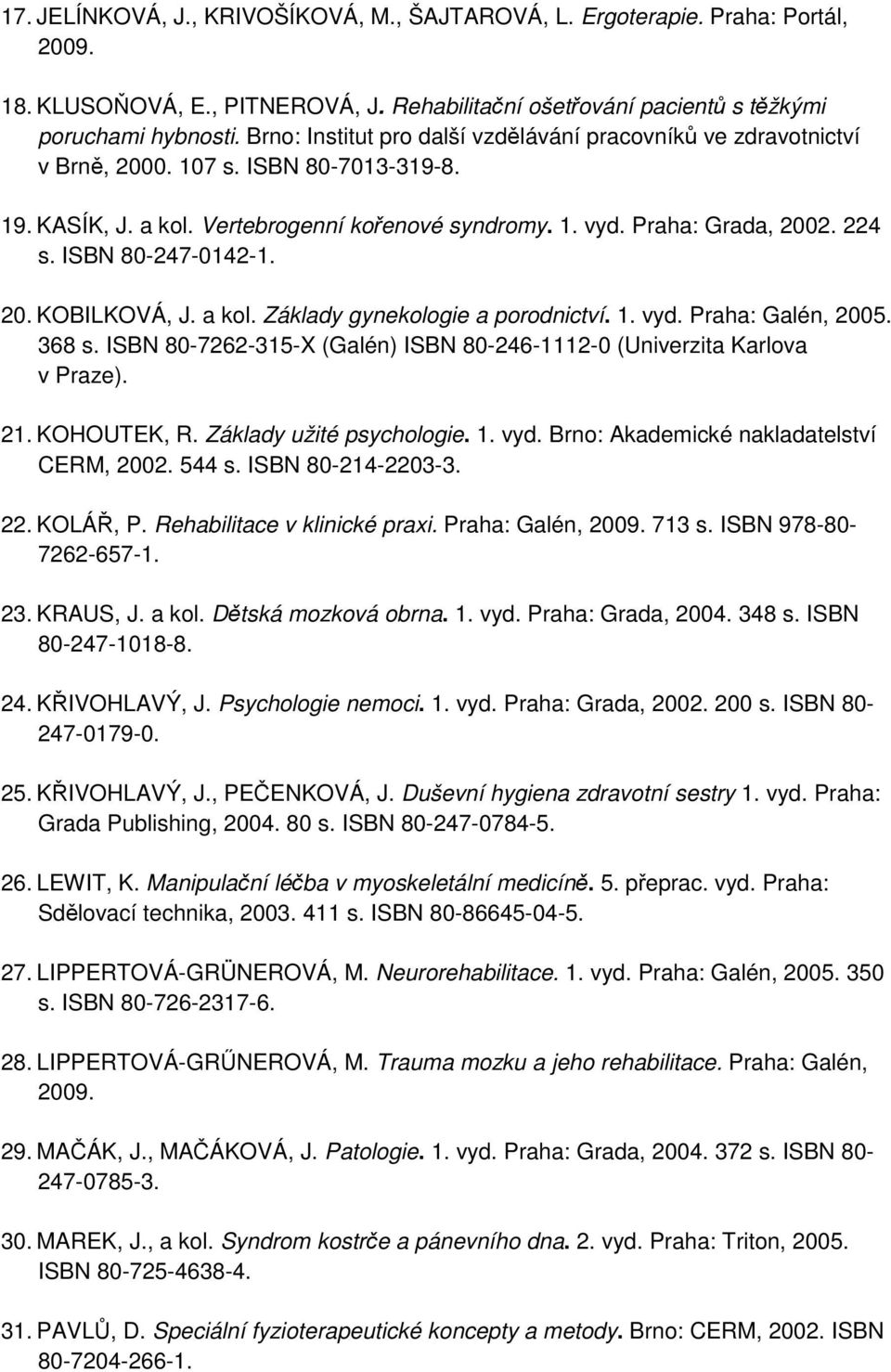 ISBN 80-247-0142-1. 20. KOBILKOVÁ, J. a kol. Základy gynekologie a porodnictví. 1. vyd. Praha: Galén, 2005. 368 s. ISBN 80-7262-315-X (Galén) ISBN 80-246-1112-0 (Univerzita Karlova v Praze). 21.