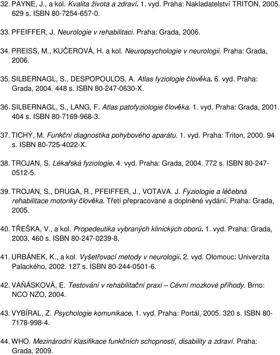SILBERNAGL, S., LANG, F. Atlas patofyziologie člověka. 1. vyd. Praha: Grada, 2001. 404 s. ISBN 80-7169-968-3. 37. TICHÝ, M. Funkční diagnostika pohybového aparátu. 1. vyd. Praha: Triton, 2000. 94 s.