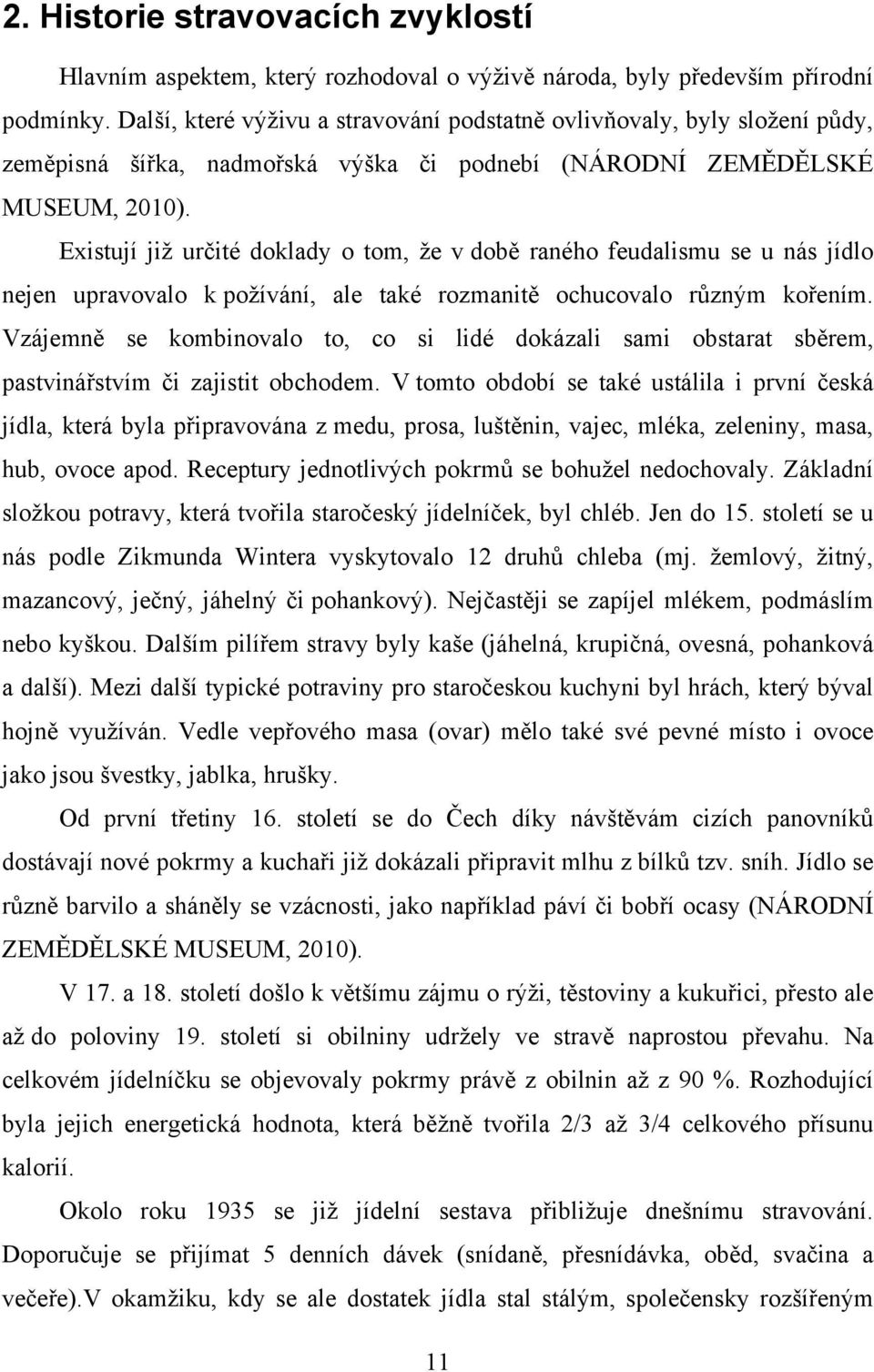 Existují již určité doklady o tom, že v době raného feudalismu se u nás jídlo nejen upravovalo k požívání, ale také rozmanitě ochucovalo různým kořením.