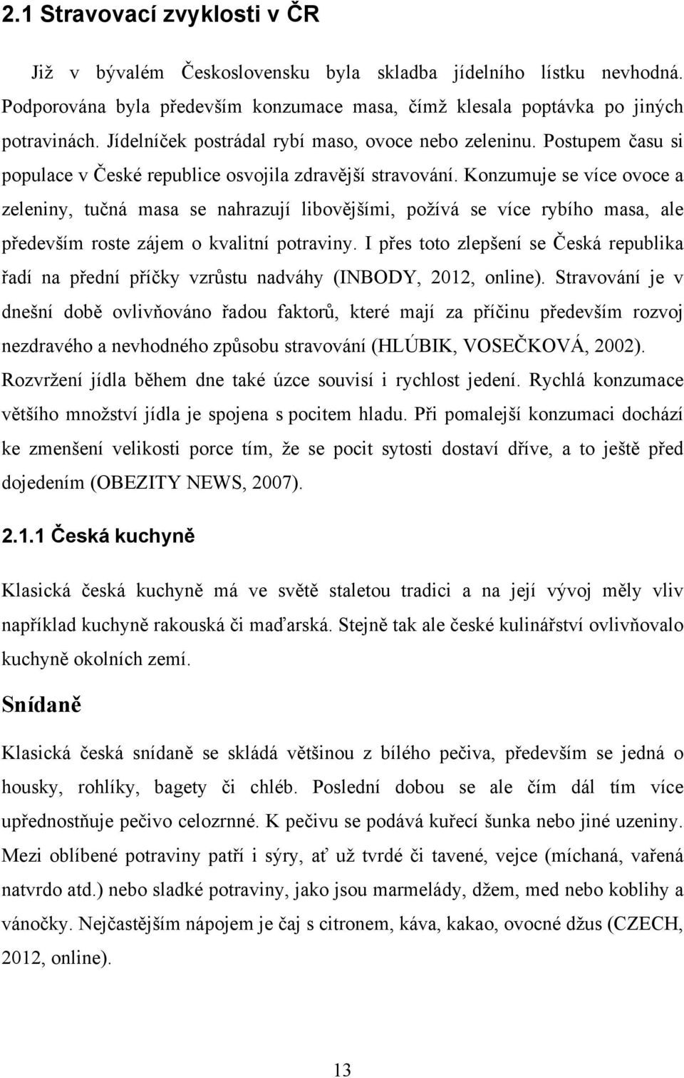 Konzumuje se více ovoce a zeleniny, tučná masa se nahrazují libovějšími, požívá se více rybího masa, ale především roste zájem o kvalitní potraviny.