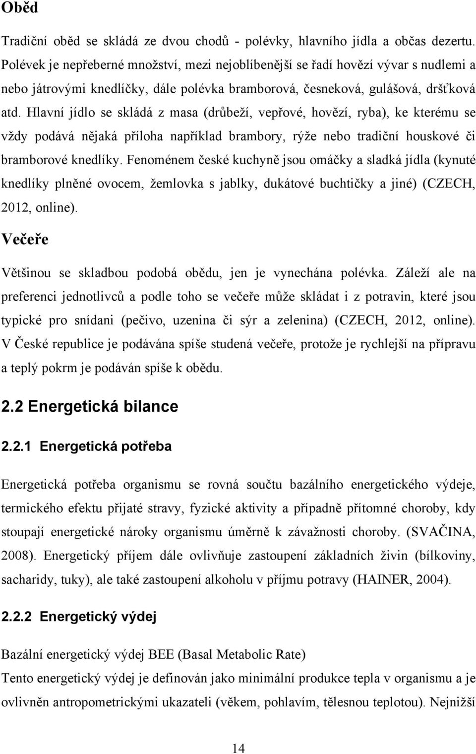 Hlavní jídlo se skládá z masa (drůbeží, vepřové, hovězí, ryba), ke kterému se vždy podává nějaká příloha například brambory, rýže nebo tradiční houskové či bramborové knedlíky.