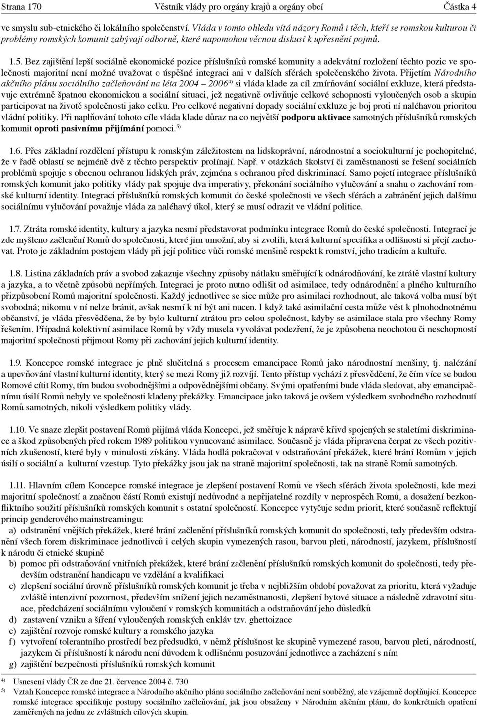 Bez zajištění lepší sociálně ekonomické pozice příslušníků romské komunity a adekvátní rozložení těchto pozic ve společnosti majoritní není možné uvažovat o úspěšné integraci ani v dalších sférách