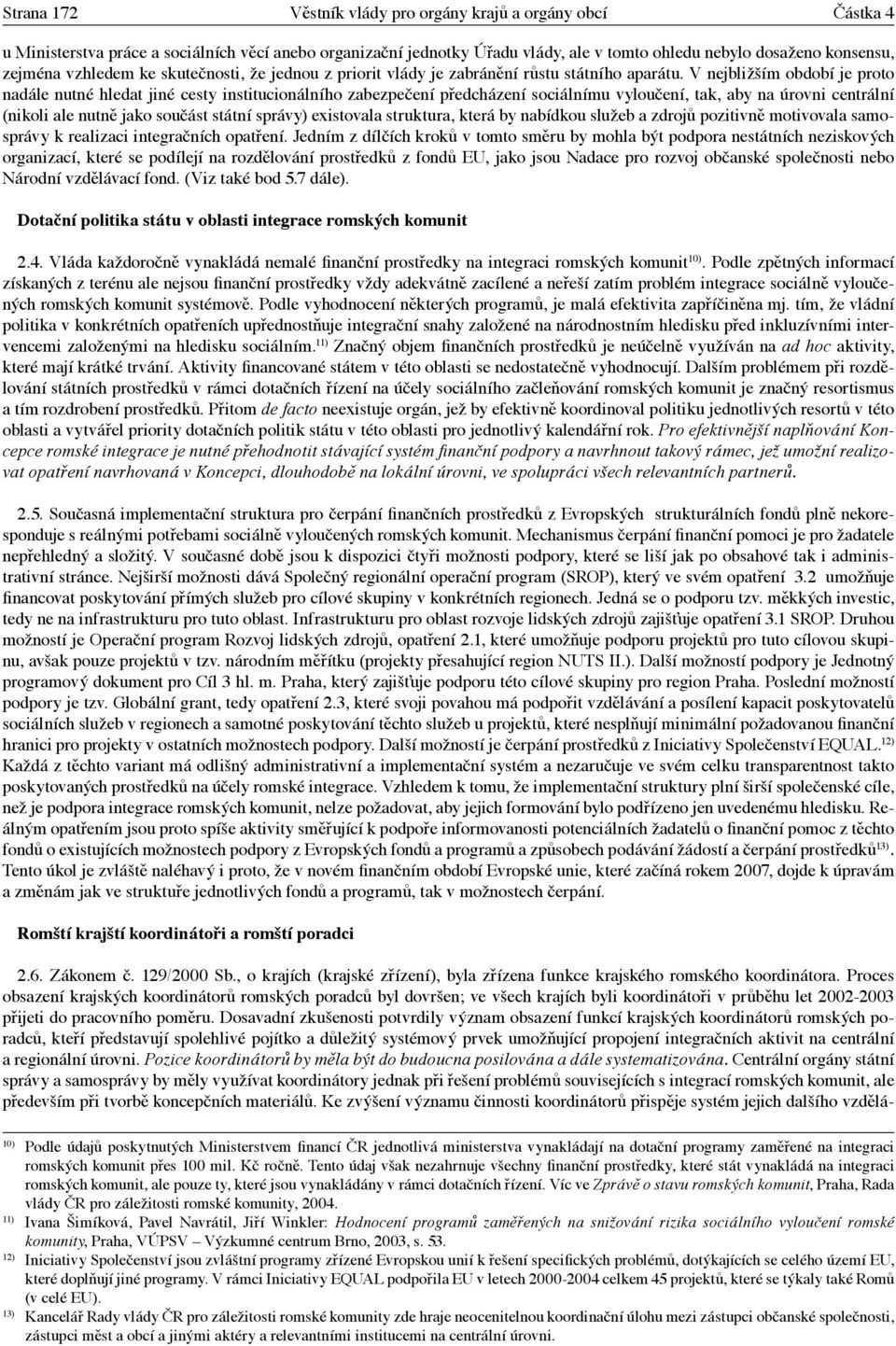 V nejbližším období je proto nadále nutné hledat jiné cesty institucionálního zabezpečení předcházení sociálnímu vyloučení, tak, aby na úrovni centrální (nikoli ale nutně jako součást státní správy)