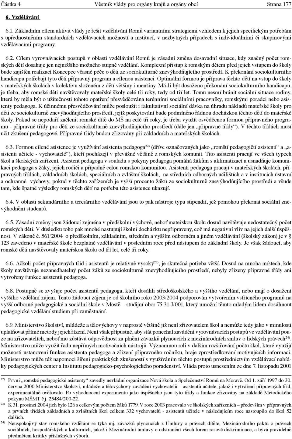 Základním cílem aktivit vlády je řešit vzdělávání Romů variantními strategiemi vzhledem k jejich speciþckým potřebám s upřednostněním standardních vzdělávacích možností a institucí, v nezbytných