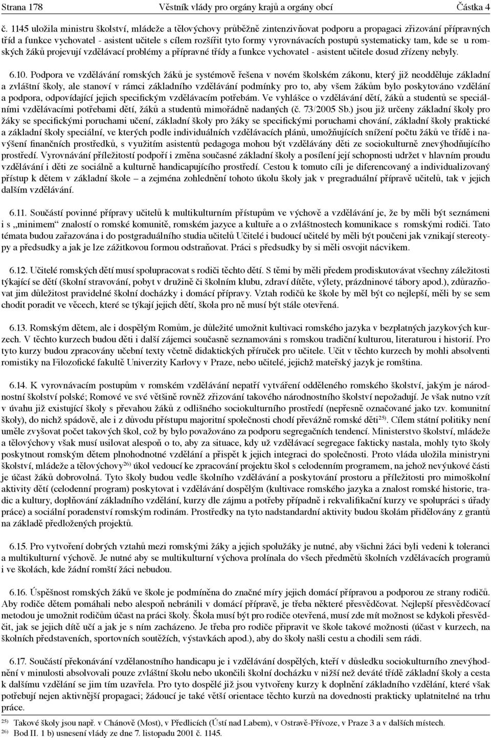 vyrovnávacích postupů systematicky tam, kde se u romských žáků projevují vzdělávací problémy a přípravné třídy a funkce vychovatel - asistent učitele dosud zřízeny nebyly. 6.10.