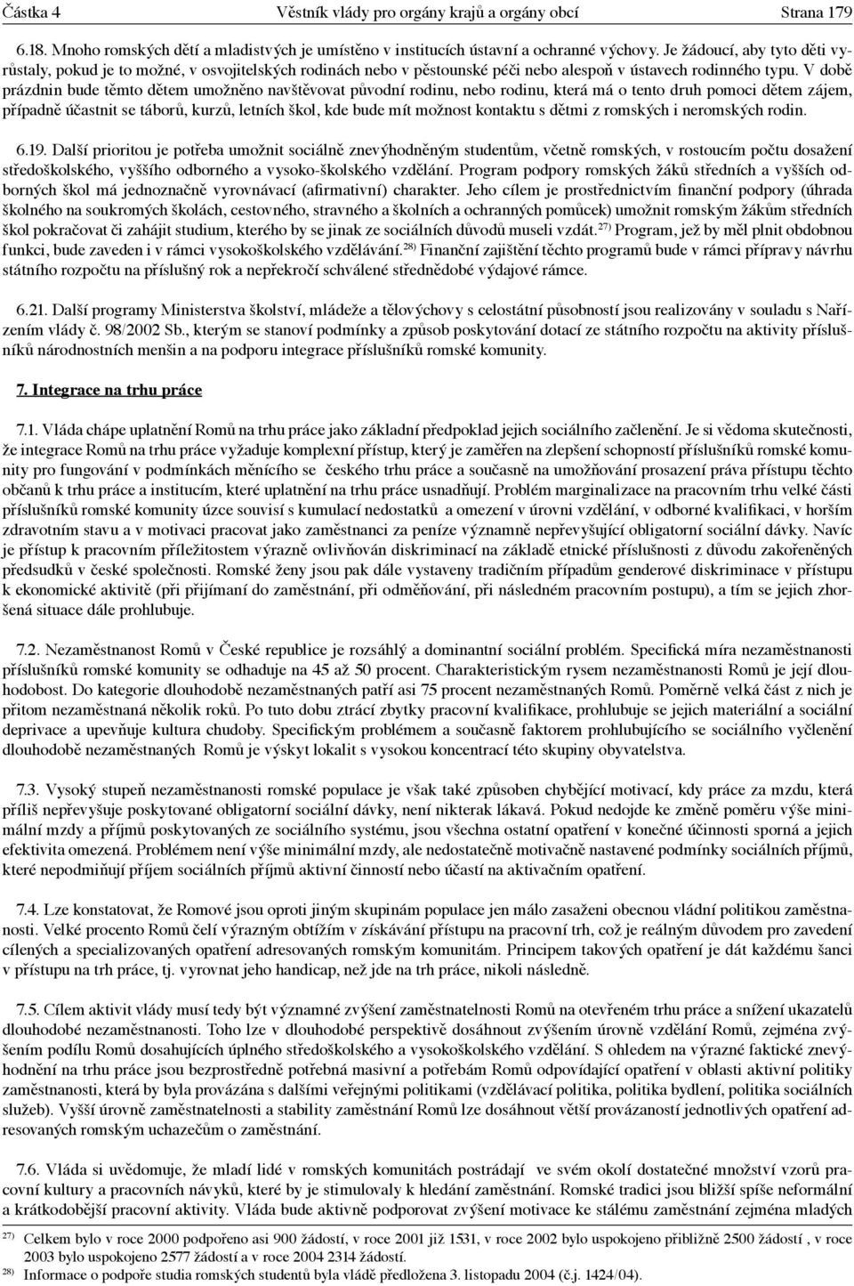 V době prázdnin bude těmto dětem umožněno navštěvovat původní rodinu, nebo rodinu, která má o tento druh pomoci dětem zájem, případně účastnit se táborů, kurzů, letních škol, kde bude mít možnost