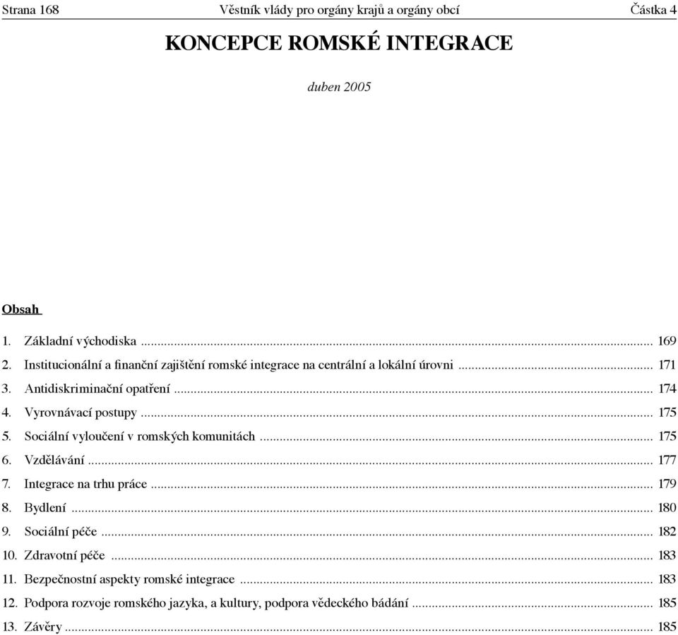 .. 175 5. Sociální vyloučení v romských komunitách... 175 6. Vzdělávání... 177 7. Integrace na trhu práce... 179 8. Bydlení... 180 9. Sociální péče.