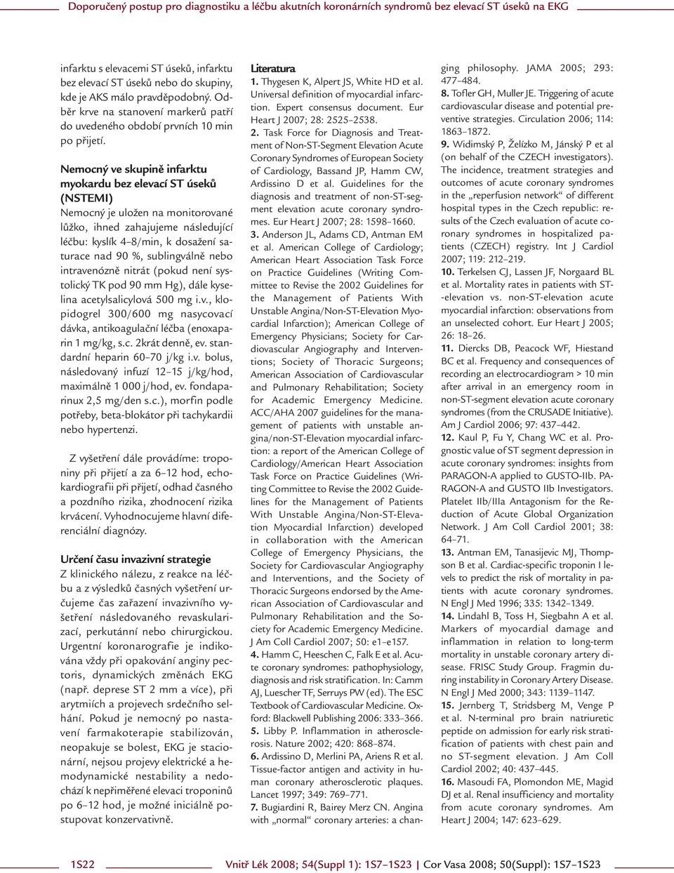 sublingválně nebo intravenózně nitrát (pokud není systolický TK pod 90 mm Hg), dále kyselina acetylsalicylová 500 mg i.v., klopidogrel 300/600 mg nasycovací dávka, antikoagulační léčba (enoxaparin 1 mg/kg, s.