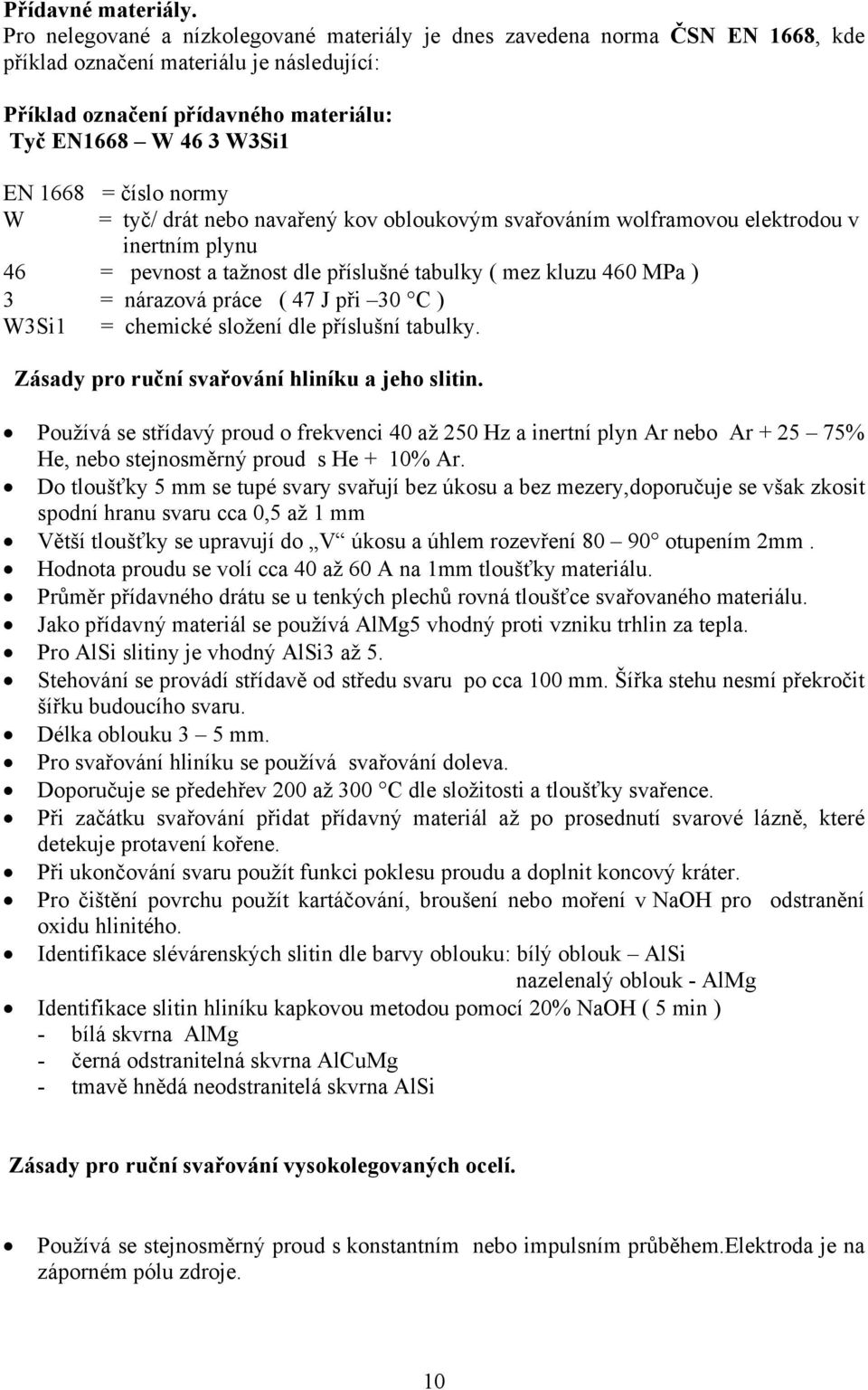 číslo normy W = tyč/ drát nebo navařený kov obloukovým svařováním wolframovou elektrodou v inertním plynu 46 = pevnost a tažnost dle příslušné tabulky ( mez kluzu 460 MPa ) 3 = nárazová práce ( 47 J