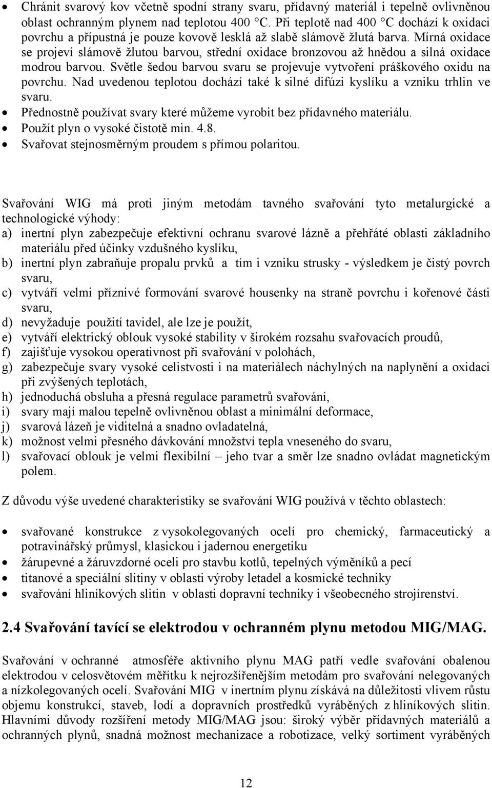 Mírná oxidace se projeví slámově žlutou barvou, střední oxidace bronzovou až hnědou a silná oxidace modrou barvou. Světle šedou barvou svaru se projevuje vytvoření práškového oxidu na povrchu.