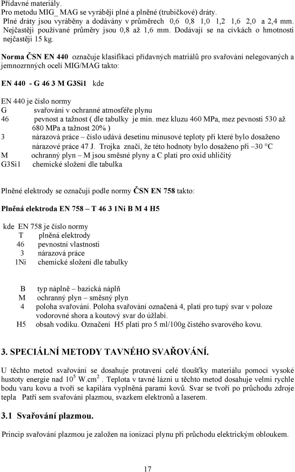 Norma ČSN EN 440 označuje klasifikaci přídavných matriálů pro svařování nelegovaných a jemnozrnných ocelí MIG/MAG takto: EN 440 - G 46 3 M G3Si1 kde EN 440 je číslo normy G svařování v ochranné