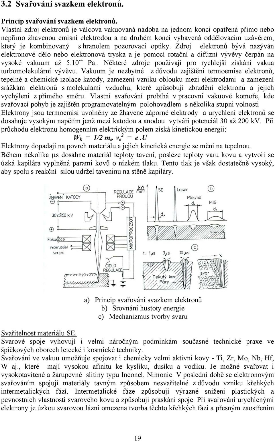 hranolem pozorovací optiky. Zdroj elektronů bývá nazýván elektronové dělo nebo elektronová tryska a je pomocí rotační a difúzní vývěvy čerpán na vysoké vakuum až 5.10-4 Pa.