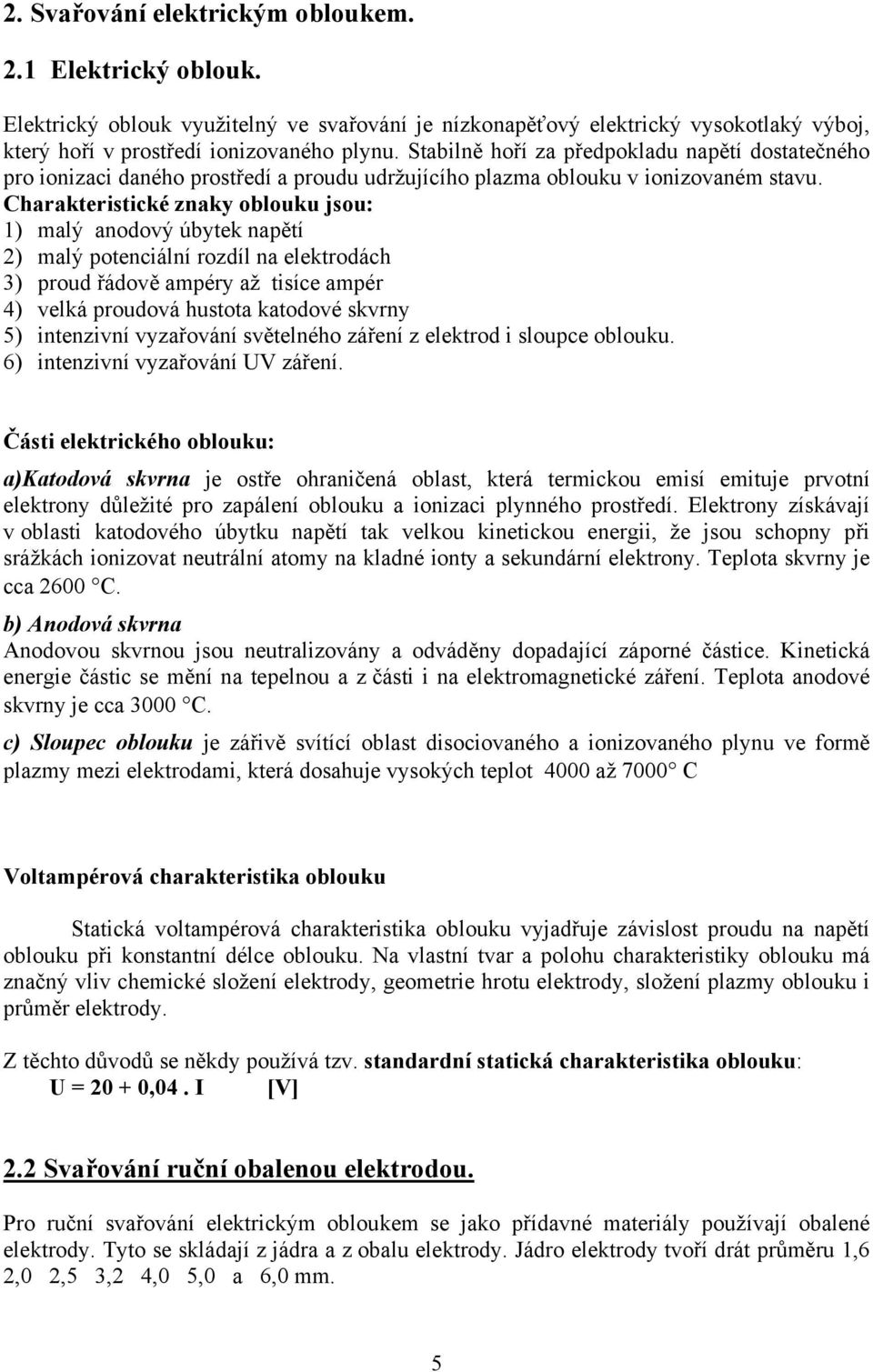 Charakteristické znaky oblouku jsou: 1) malý anodový úbytek napětí 2) malý potenciální rozdíl na elektrodách 3) proud řádově ampéry až tisíce ampér 4) velká proudová hustota katodové skvrny 5)