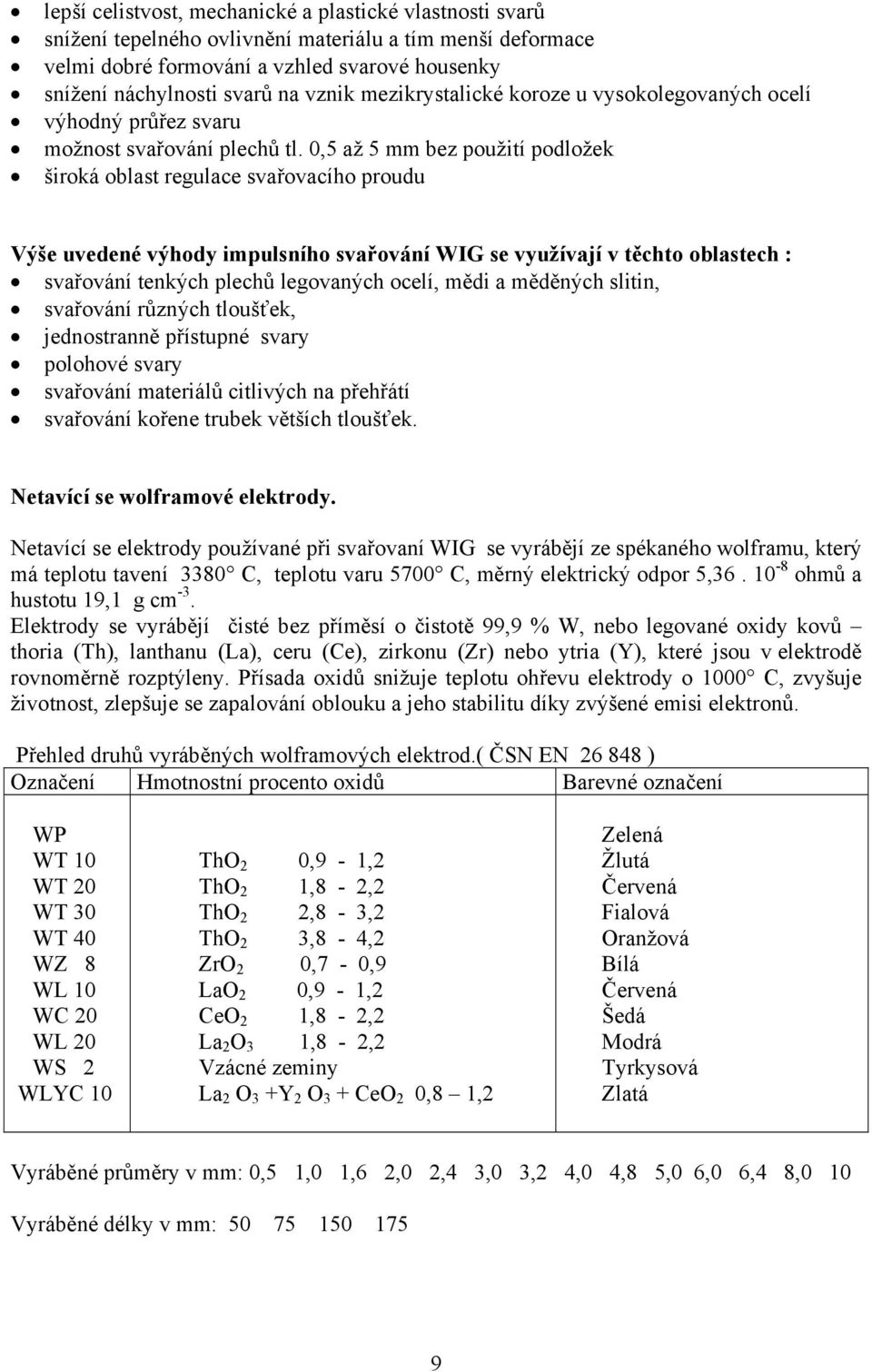 0,5 až 5 mm bez použití podložek široká oblast regulace svařovacího proudu Výše uvedené výhody impulsního svařování WIG se využívají v těchto oblastech : svařování tenkých plechů legovaných ocelí,