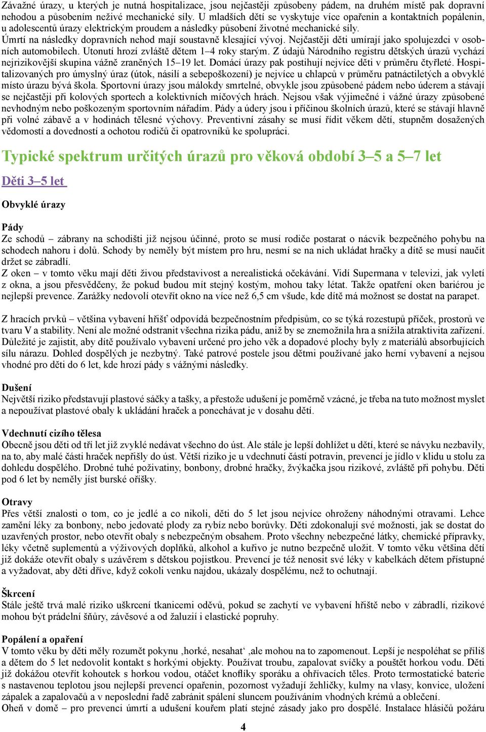 Úmrtí na následky dopravních nehod mají soustavně klesající vývoj. Nejčastěji děti umírají jako spolujezdci v osobních automobilech. Utonutí hrozí zvláště dětem 1 4 roky starým.