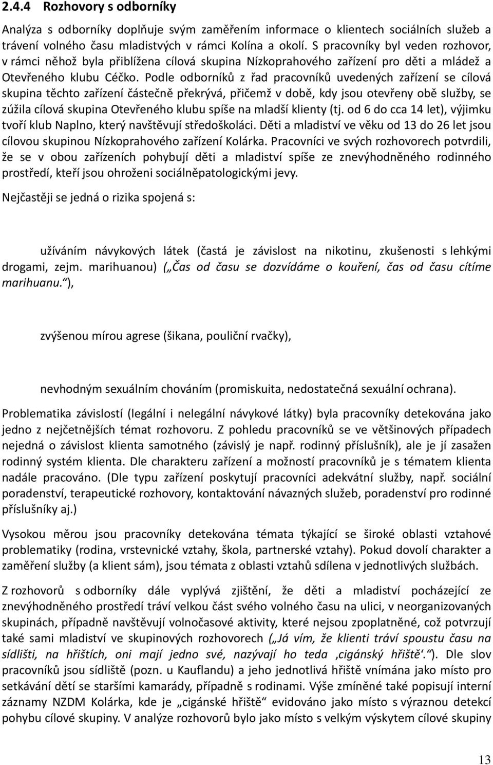 Podle odborníků z řad pracovníků uvedených zařízení se cílová skupina těchto zařízení částečně překrývá, přičemž v době, kdy jsou otevřeny obě služby, se zúžila cílová skupina Otevřeného klubu spíše