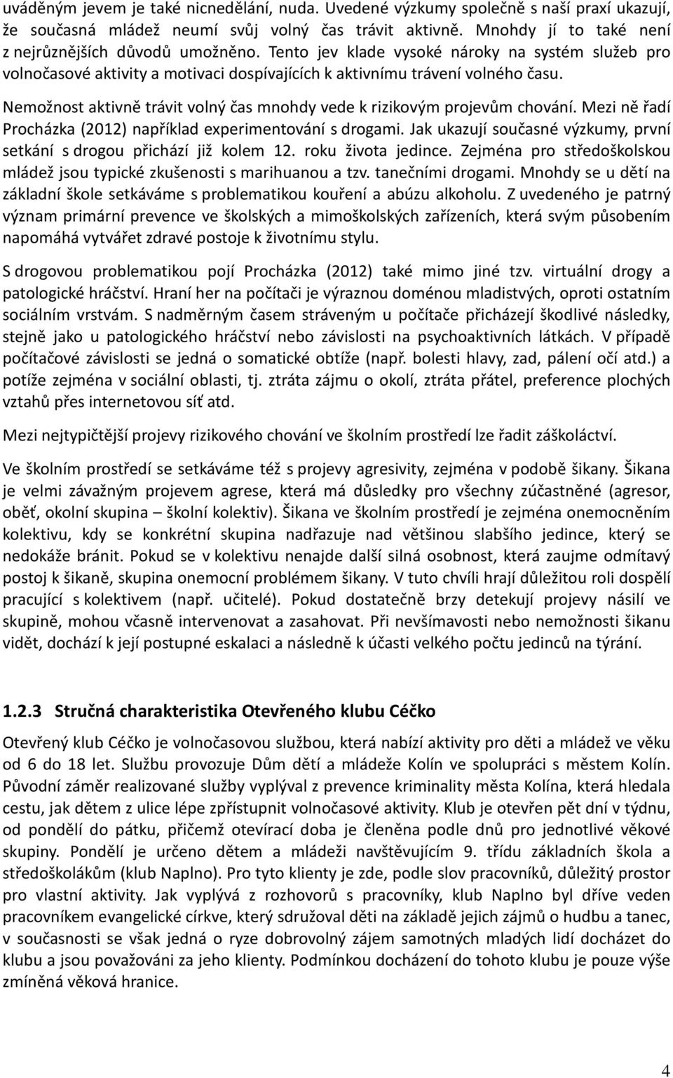 Nemožnost aktivně trávit volný čas mnohdy vede k rizikovým projevům chování. Mezi ně řadí Procházka (2012) například experimentování s drogami.