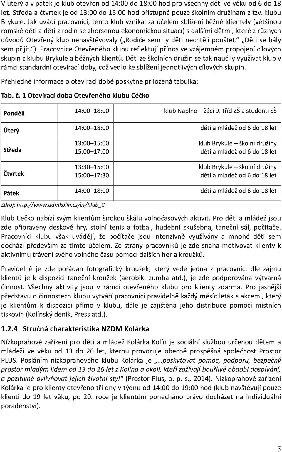 klub nenavštěvovaly ( Rodiče sem ty děti nechtěli pouštět. Děti se bály sem přijít. ).