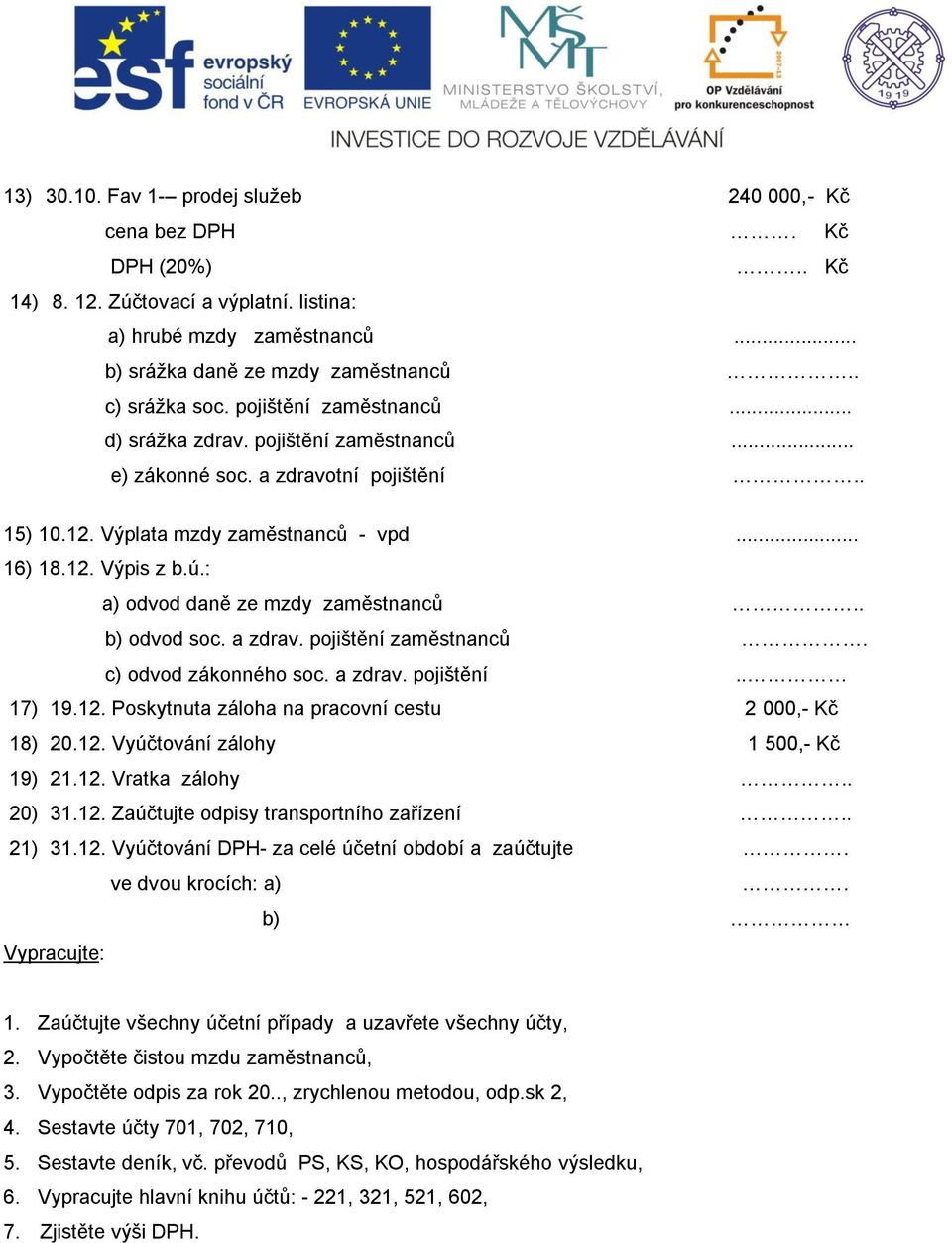 : a) odvod daně ze mzdy zaměstnanců.. b) odvod soc. a zdrav. pojištění zaměstnanců. c) odvod zákonného soc. a zdrav. pojištění.. 17) 19.12. Poskytnuta záloha na pracovní cestu 2 000,- Kč 18) 20.12. Vyúčtování zálohy 1 500,- Kč 19) 21.