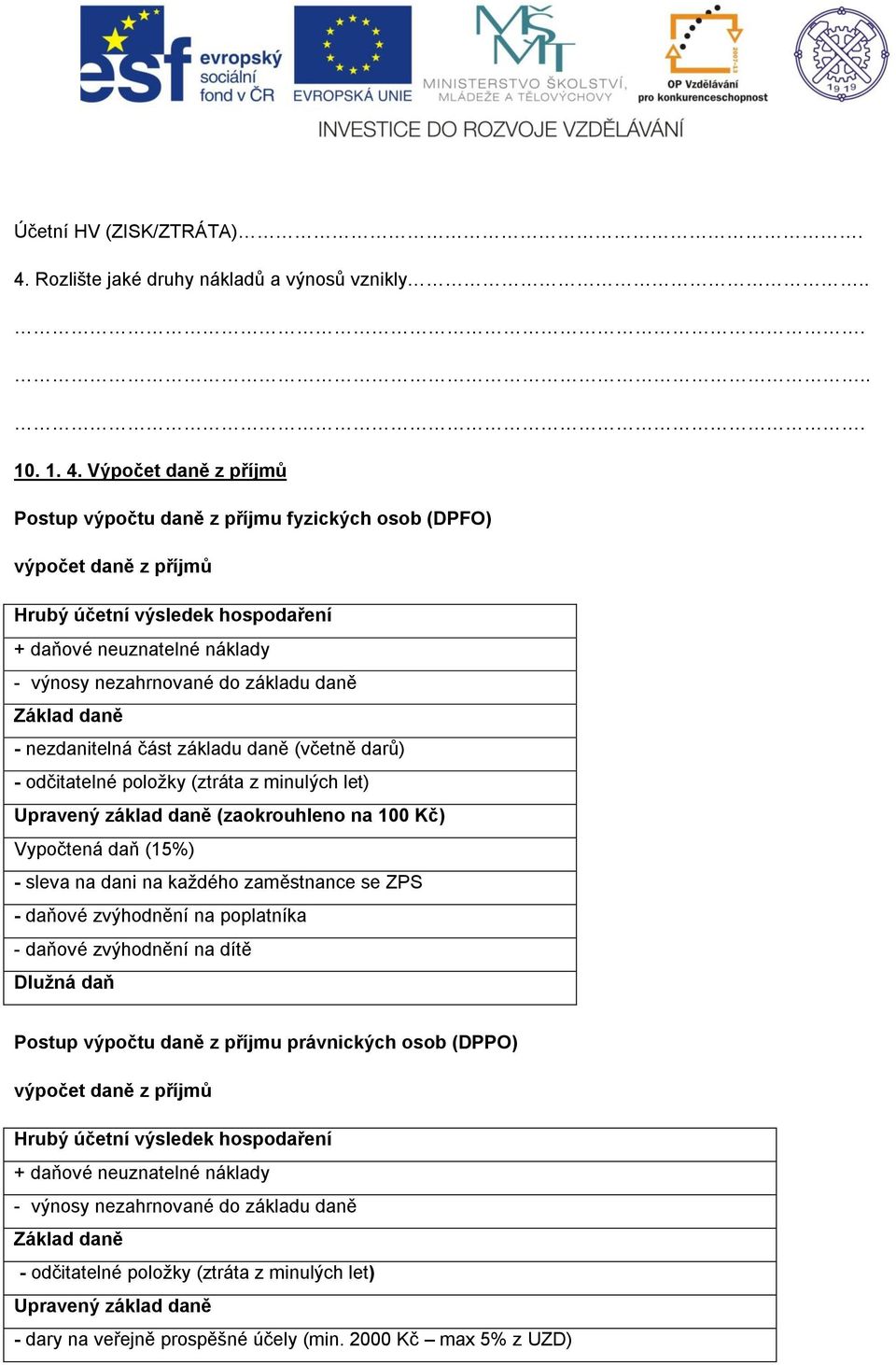 Výpočet daně z příjmů Postup výpočtu daně z příjmu fyzických osob (DPFO) výpočet daně z příjmů Hrubý účetní výsledek hospodaření + daňové neuznatelné náklady - výnosy nezahrnované do základu daně