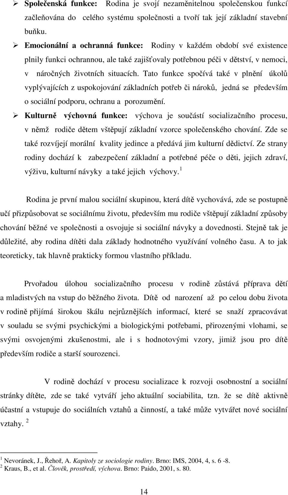 Tato funkce spočívá také v plnění úkolů vyplývajících z uspokojování základních potřeb či nároků, jedná se především o sociální podporu, ochranu a porozumění.